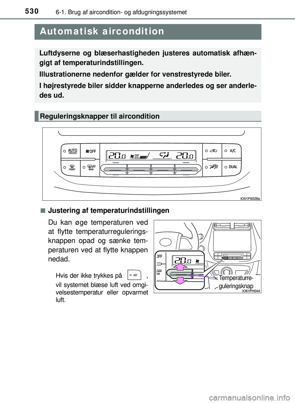 TOYOTA PRIUS PLUG-IN HYBRID 2018  Brugsanvisning (in Danish) 5306-1. Brug af aircondition- og afdugningssystemet
OM47C99DK
 Automatisk aircondition
nJustering af temperaturindstillingen
Du kan øge temperaturen ved
at flytte temperaturregulerings-
knappen opad 