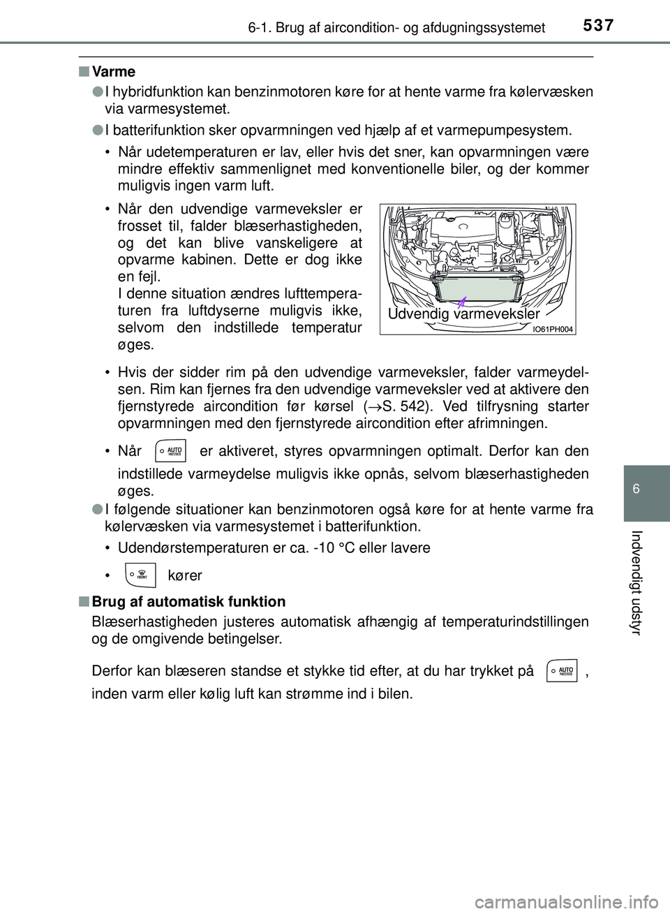 TOYOTA PRIUS PLUG-IN HYBRID 2018  Brugsanvisning (in Danish) 5376-1. Brug af aircondition- og afdugningssystemet
OM47C99DK
6
Indvendigt udstyr
nVa rm e
lI hybridfunktion kan benzinmotoren køre for at hente varme fra kølervæsken
via varmesystemet.
l I batteri