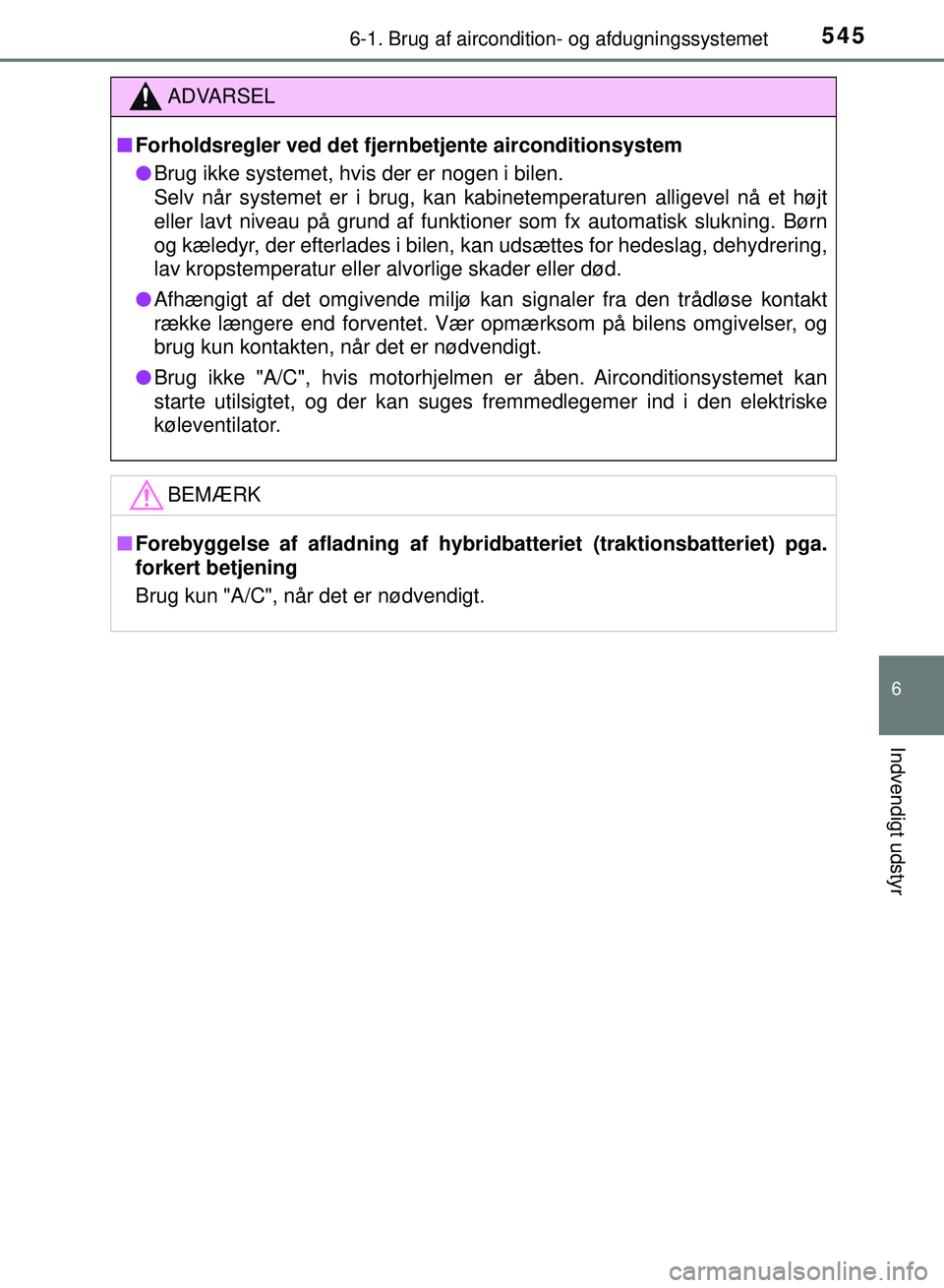 TOYOTA PRIUS PLUG-IN HYBRID 2018 Brugsanvisning (in Danish) 5456-1. Brug af aircondition- og afdugningssystemet
OM47C99DK
6
Indvendigt udstyr
ADVARSEL
nForholdsregler ved det fjernbetjente airconditionsystem
l Brug ikke systemet, hvis der er nogen i bilen.
Se TOYOTA PRIUS PLUG-IN HYBRID 2018 Brugsanvisning (in Danish) 5456-1. Brug af aircondition- og afdugningssystemet
OM47C99DK
6
Indvendigt udstyr
ADVARSEL
nForholdsregler ved det fjernbetjente airconditionsystem
l Brug ikke systemet, hvis der er nogen i bilen.
Se
