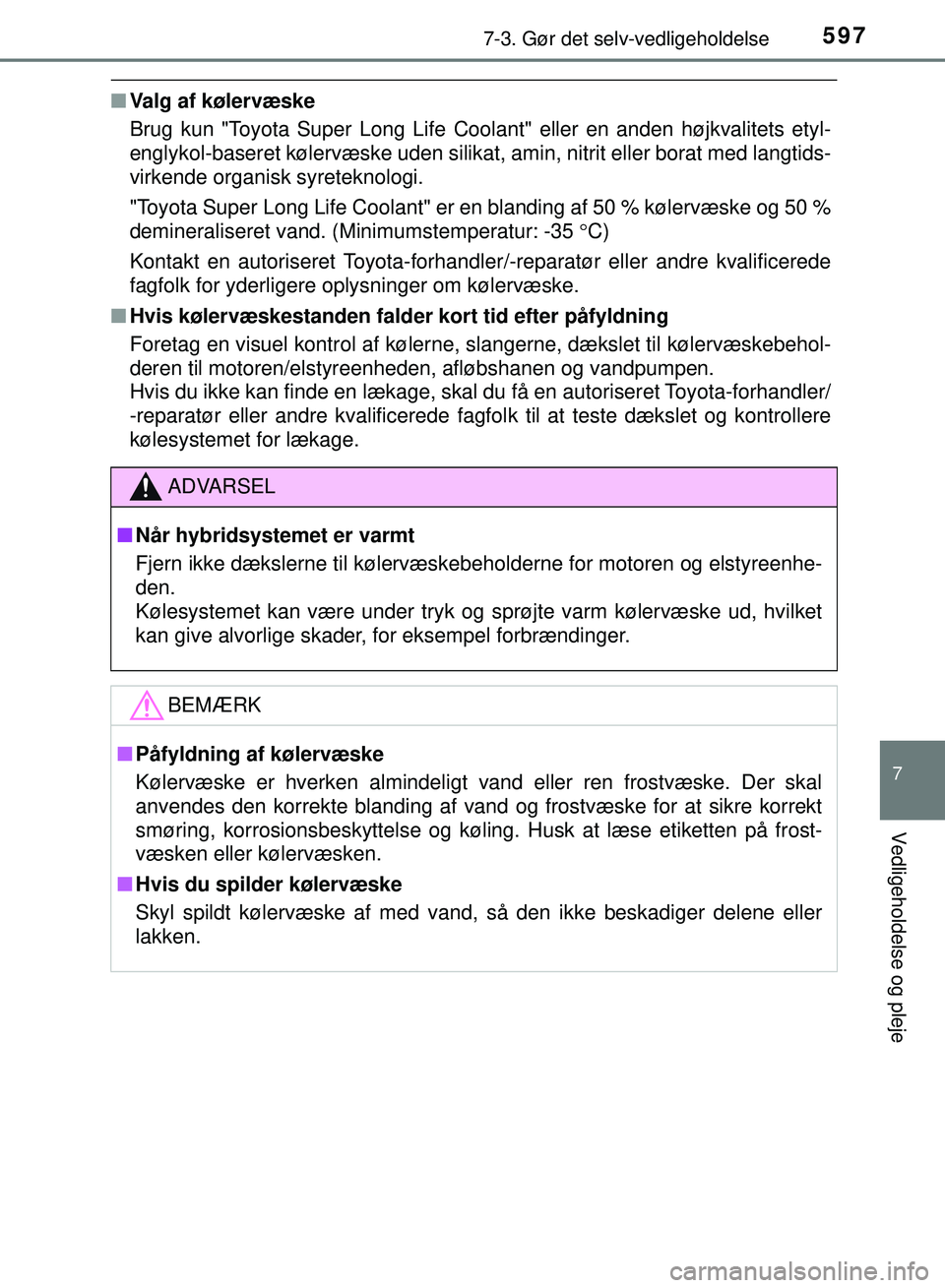 TOYOTA PRIUS PLUG-IN HYBRID 2018  Brugsanvisning (in Danish) 5977-3. Gør det selv-vedligeholdelse
OM47C99DK
7
Vedligeholdelse og pleje
nValg af kølervæske
Brug kun "Toyota Super Long Life Coolant" eller en anden højkvalitets etyl-
englykol-baseret kølervæ