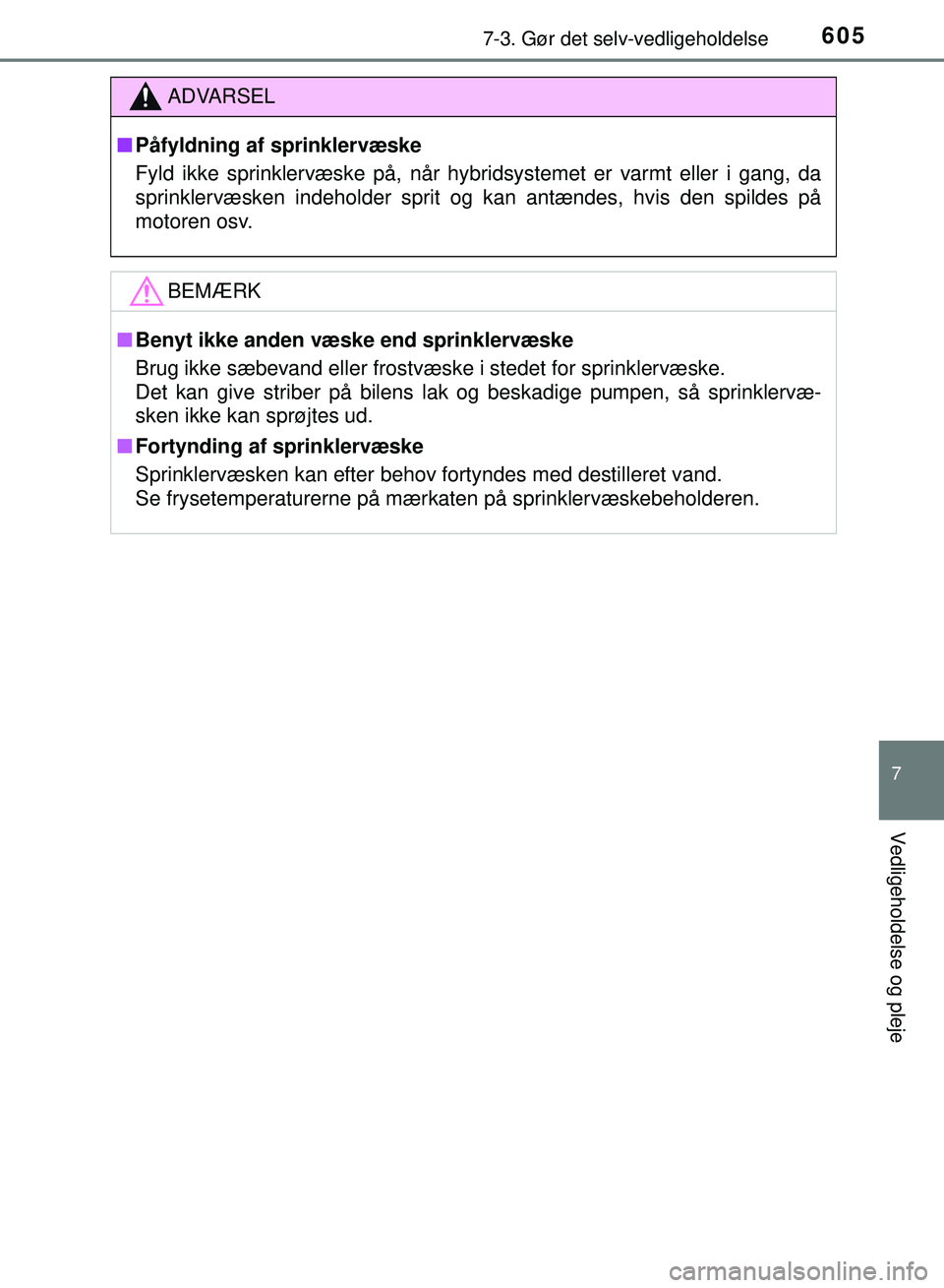 TOYOTA PRIUS PLUG-IN HYBRID 2018  Brugsanvisning (in Danish) 6057-3. Gør det selv-vedligeholdelse
OM47C99DK
7
Vedligeholdelse og pleje
ADVARSEL
nPåfyldning af sprinklervæske
Fyld ikke sprinklervæske på, når hybridsystemet er varmt eller i gang, da
sprinkl