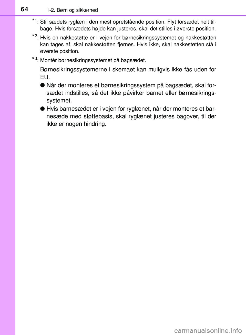 TOYOTA PRIUS PLUG-IN HYBRID 2018  Brugsanvisning (in Danish) 641-2. Børn og sikkerhed
OM47C99DK
*1: Stil sædets ryglæn i den mest opretstående position. Flyt forsædet helt til-bage. Hvis forsædets højde kan justeres, skal det stilles i øve\
rste positio