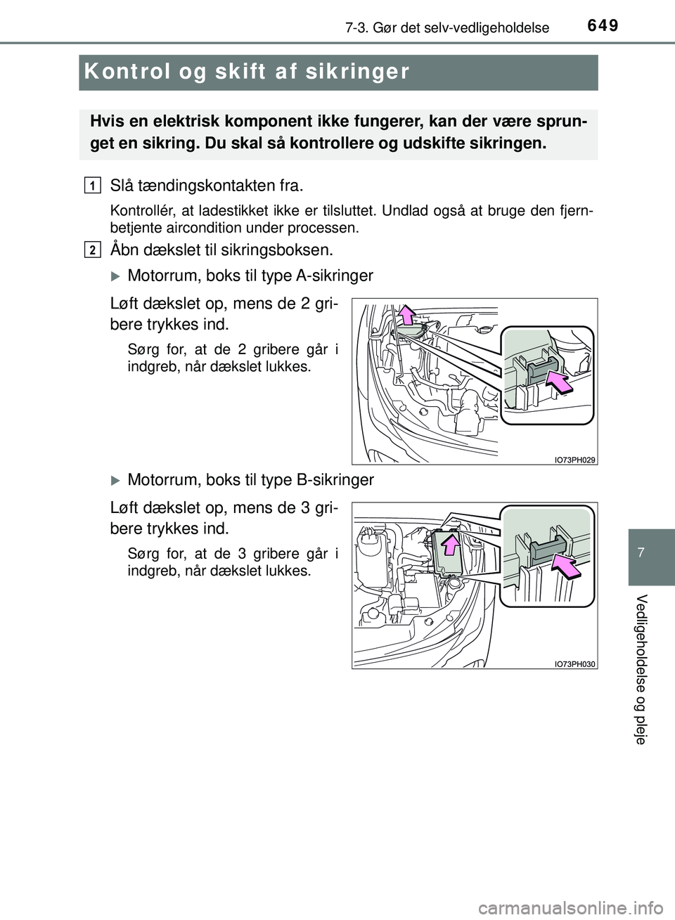 TOYOTA PRIUS PLUG-IN HYBRID 2018  Brugsanvisning (in Danish) 6497-3. Gør det selv-vedligeholdelse
OM47C99DK
7
Vedligeholdelse og pleje
Kontrol og skift af sikringer
Slå tændingskontakten fra.
Kontrollér, at ladestikket ikke er tilsluttet. Undlad også at br