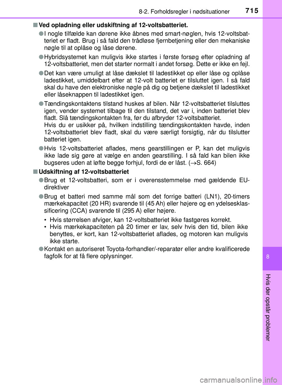 TOYOTA PRIUS PLUG-IN HYBRID 2018  Brugsanvisning (in Danish) 7158-2. Forholdsregler i nødsituationer
OM47C99DK
8
Hvis der opstår problemer
nVed opladning eller udskiftning af 12-voltsbatteriet.
lI nogle tilfælde kan dørene ikke åbnes med smart-nøglen, hvi