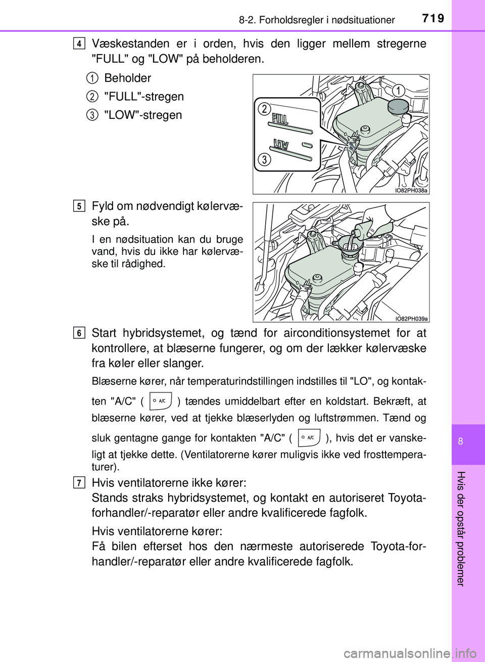 TOYOTA PRIUS PLUG-IN HYBRID 2018  Brugsanvisning (in Danish) 7198-2. Forholdsregler i nødsituationer
OM47C99DK
8
Hvis der opstår problemer
Væskestanden er i orden, hvis den ligger mellem stregerne
"FULL" og "LOW" på beholderen.Beholder
"FULL"-stregen
"LOW"-