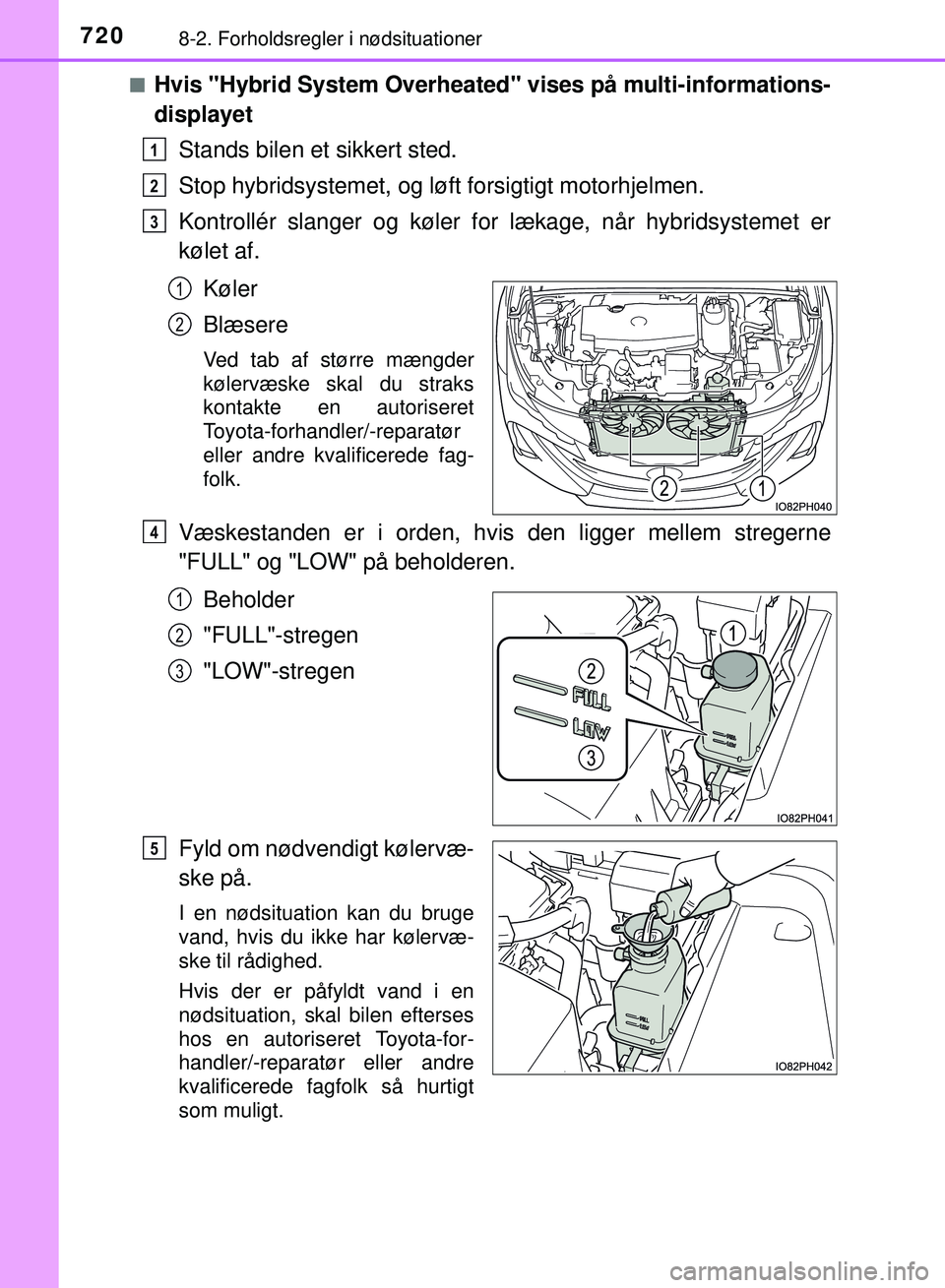 TOYOTA PRIUS PLUG-IN HYBRID 2018  Brugsanvisning (in Danish) 7208-2. Forholdsregler i nødsituationer
OM47C99DKn
Hvis "Hybrid System Overheated
" vises på multi-informations-
displayet
Stands bilen et sikkert sted.
Stop hybridsystemet, og lø ft forsigtigt mot