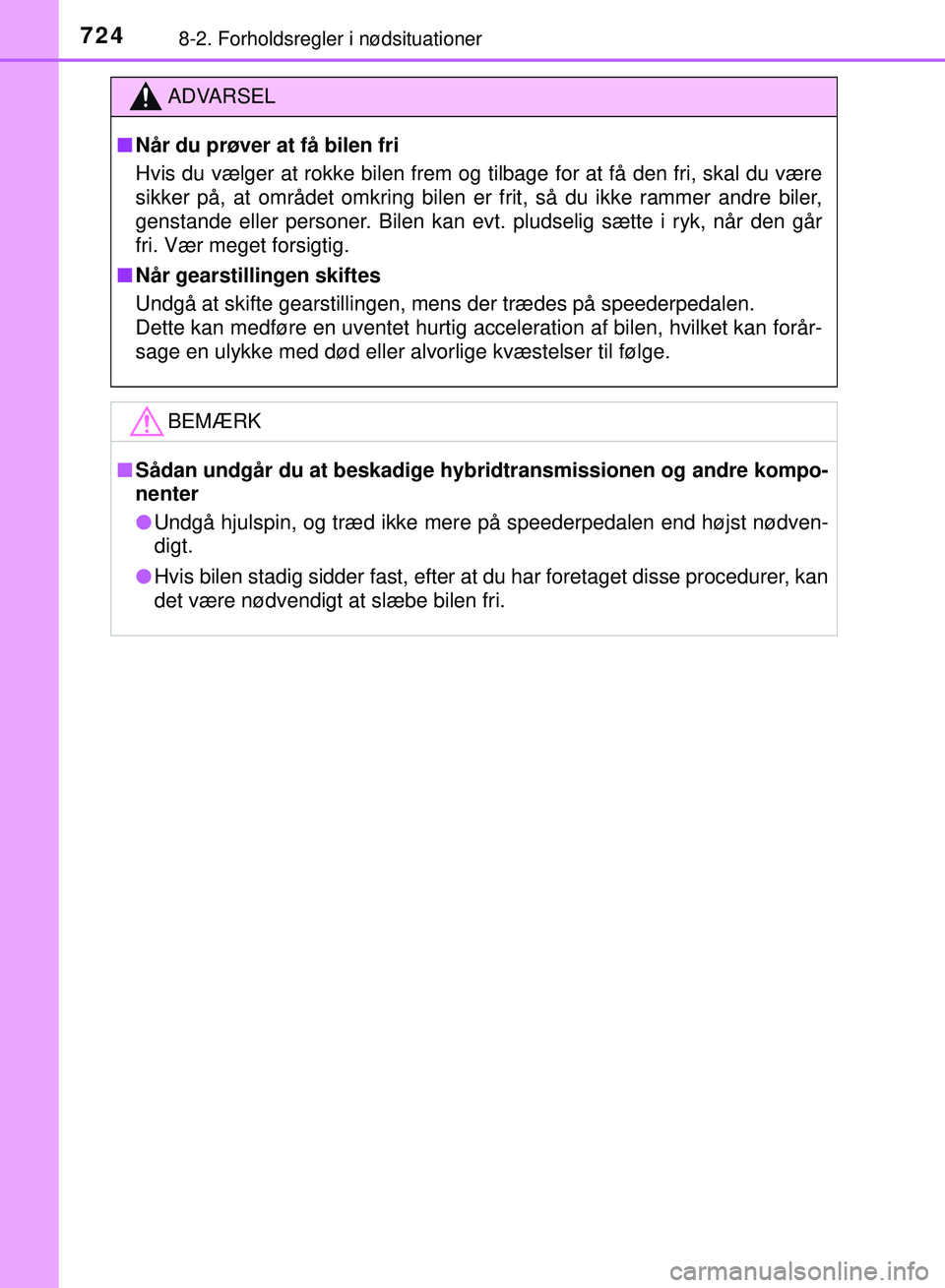 TOYOTA PRIUS PLUG-IN HYBRID 2018  Brugsanvisning (in Danish) 7248-2. Forholdsregler i nødsituationer
OM47C99DK
ADVARSEL
nNår du prøver at få bilen fri
Hvis du vælger at rokke bilen frem og tilbage for at få den fri, skal du være
sikker på, at området o