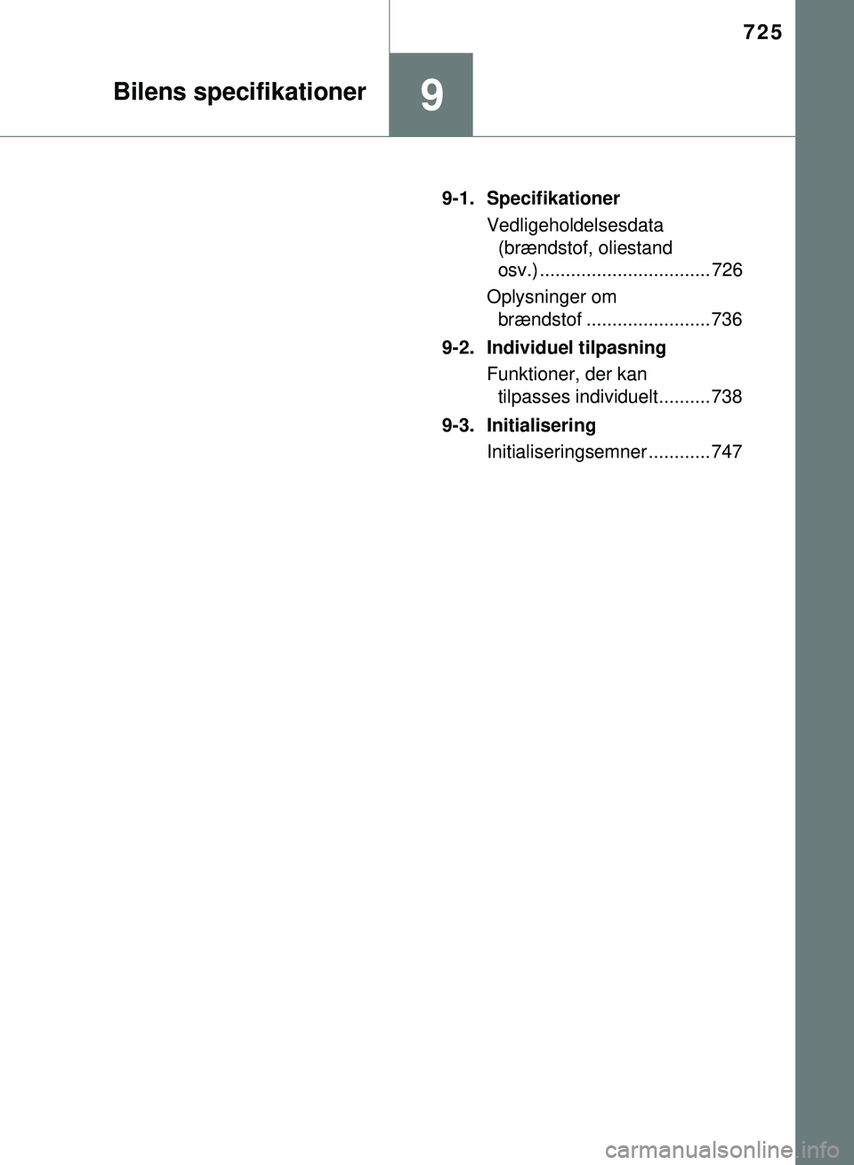 TOYOTA PRIUS PLUG-IN HYBRID 2018  Brugsanvisning (in Danish) 725
9Bilens specifikationer
OM47C99DK9-1. Specifikationer
Vedligeholdelsesdata (brændstof, oliestand 
osv.) ................................. 726
Oplysninger om  brændstof ........................ 7