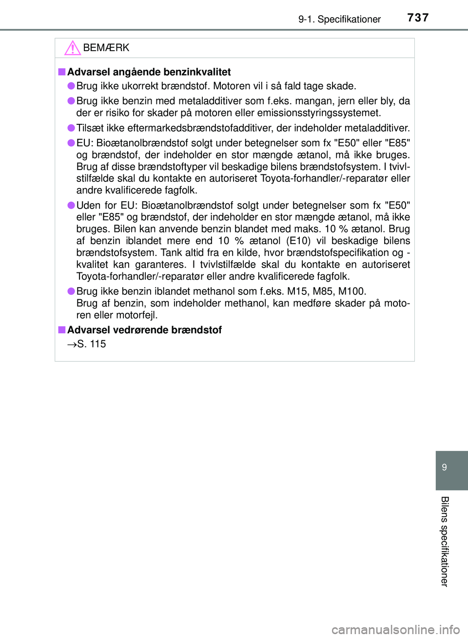 TOYOTA PRIUS PLUG-IN HYBRID 2018  Brugsanvisning (in Danish) 7379-1. Specifikationer
OM47C99DK
9
Bilens specifikationer
BEMÆRK
nAdvarsel angående benzinkvalitet
l Brug ikke ukorrekt brændstof. Motoren vil i så fald tage skade.
l Brug ikke benzin med metalad