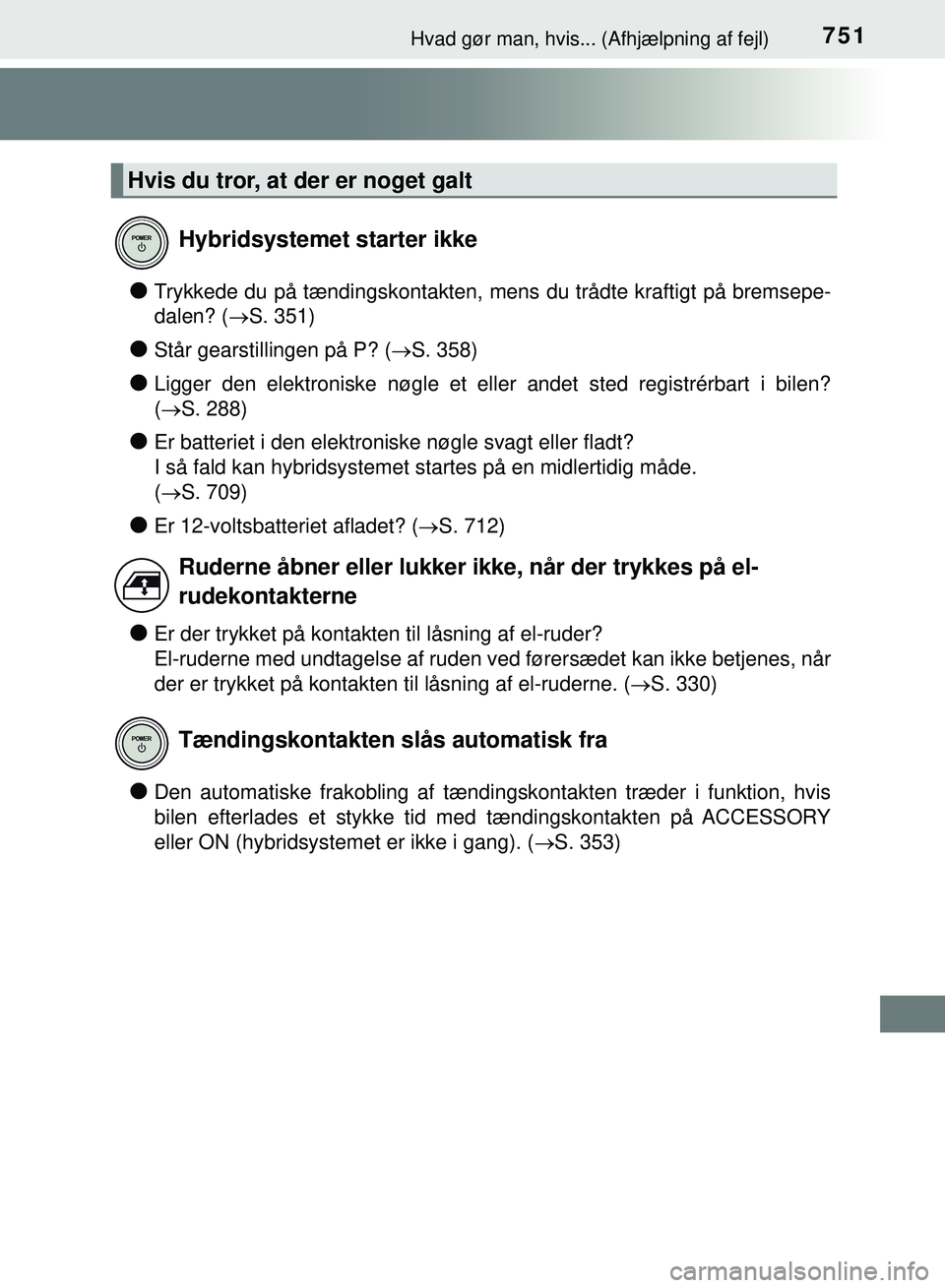 TOYOTA PRIUS PLUG-IN HYBRID 2018  Brugsanvisning (in Danish) 751Hvad gør man, hvis... (Afhjælpning af fejl)
OM47C99DK
lTrykkede du på tændingskontakten, mens du trådte kraftigt på bremsepe-
dalen? (S. 351)
lStår gearstillingen på P? (S. 358)
lLigg