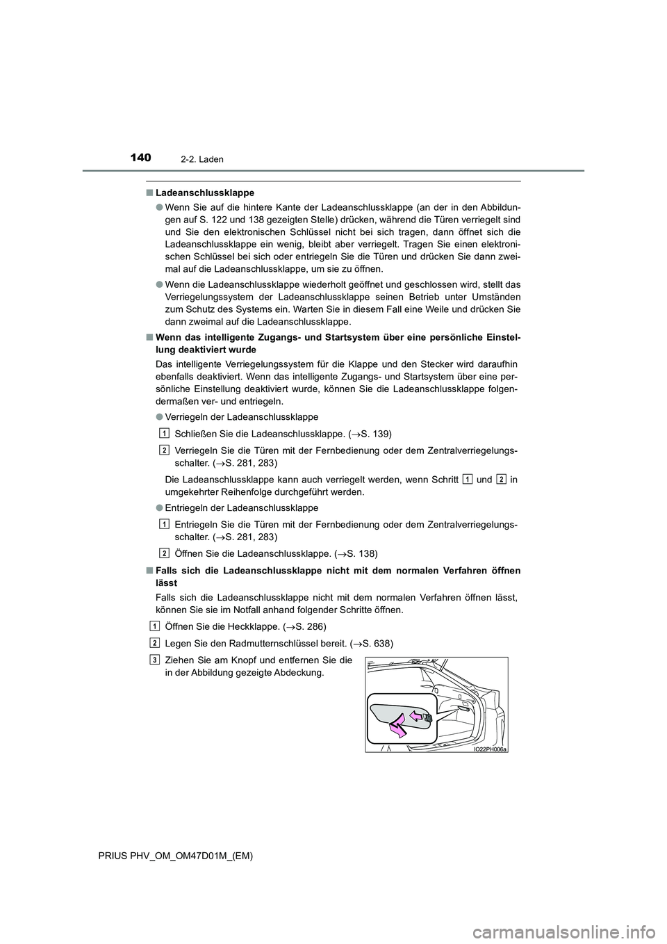 TOYOTA PRIUS PLUG-IN HYBRID 2018 Betriebsanleitungen (in German) 1402-2. Laden
PRIUS PHV_OM_OM47D01M_(EM)
■Ladeanschlussklappe
●Wenn Sie auf die hintere Kante der Ladeanschlussklappe (an der in den Abbildun-
gen auf S. 122 und 138 gezeigten Stelle) drücken, w TOYOTA PRIUS PLUG-IN HYBRID 2018 Betriebsanleitungen (in German) 1402-2. Laden
PRIUS PHV_OM_OM47D01M_(EM)
■Ladeanschlussklappe
●Wenn Sie auf die hintere Kante der Ladeanschlussklappe (an der in den Abbildun-
gen auf S. 122 und 138 gezeigten Stelle) drücken, w