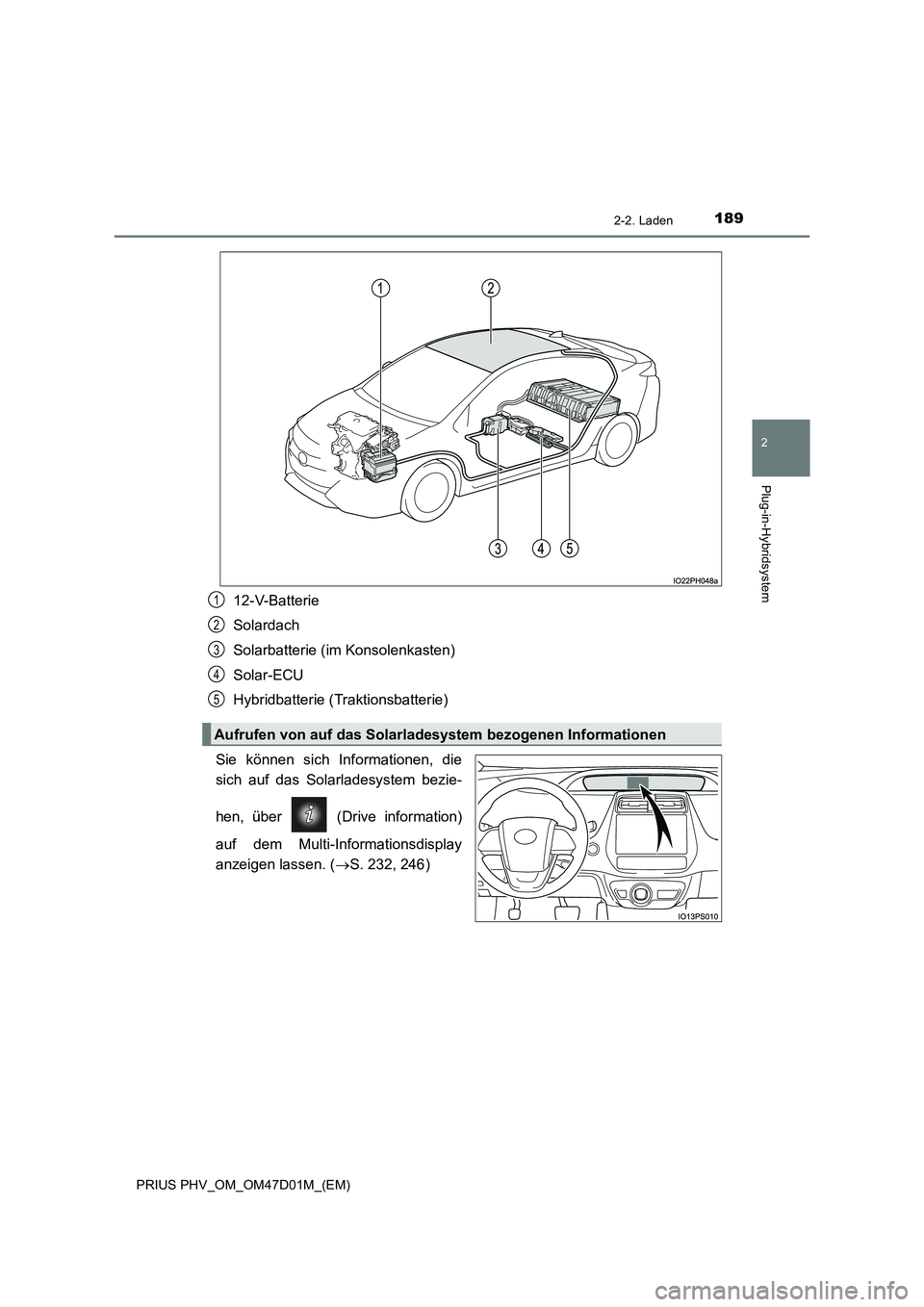TOYOTA PRIUS PLUG-IN HYBRID 2018  Betriebsanleitungen (in German) 1892-2. Laden
2
Plug-in-Hybridsystem
PRIUS PHV_OM_OM47D01M_(EM)
12-V-Batterie
Solardach
Solarbatterie (im Konsolenkasten)
Solar-ECU
Hybridbatterie (Traktionsbatterie)
Sie können sich Informationen, d