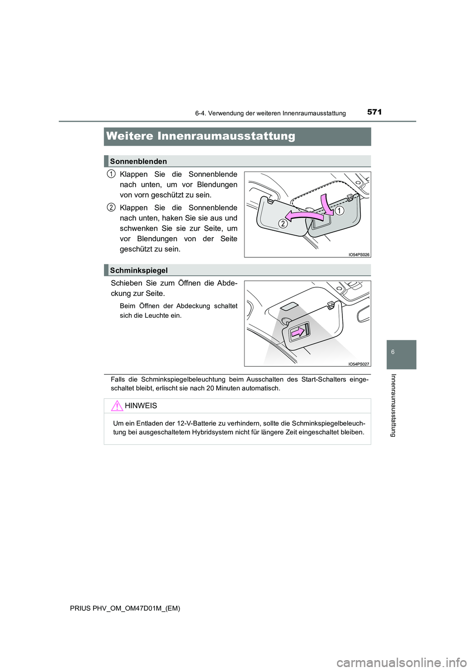 TOYOTA PRIUS PLUG-IN HYBRID 2018  Betriebsanleitungen (in German) 5716-4. Verwendung der weiteren Innenraumausstattung
PRIUS PHV_OM_OM47D01M_(EM)
6
Innenraumausstattung
Weitere Innenraumausstattung
Klappen Sie die Sonnenblende 
nach unten, um vor Blendungen
von vorn