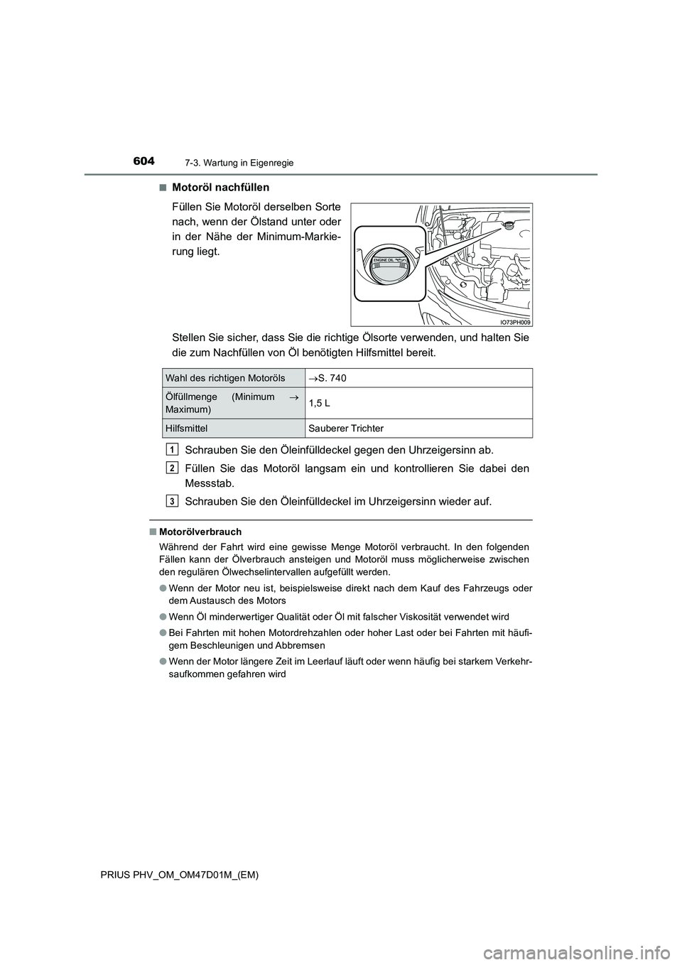 TOYOTA PRIUS PLUG-IN HYBRID 2018  Betriebsanleitungen (in German) 6047-3. Wartung in Eigenregie
PRIUS PHV_OM_OM47D01M_(EM) 
■Motoröl nachfüllen 
Füllen Sie Motoröl derselben Sorte 
nach, wenn der Ölstand unter oder
in der Nähe der Minimum-Markie- 
rung liegt