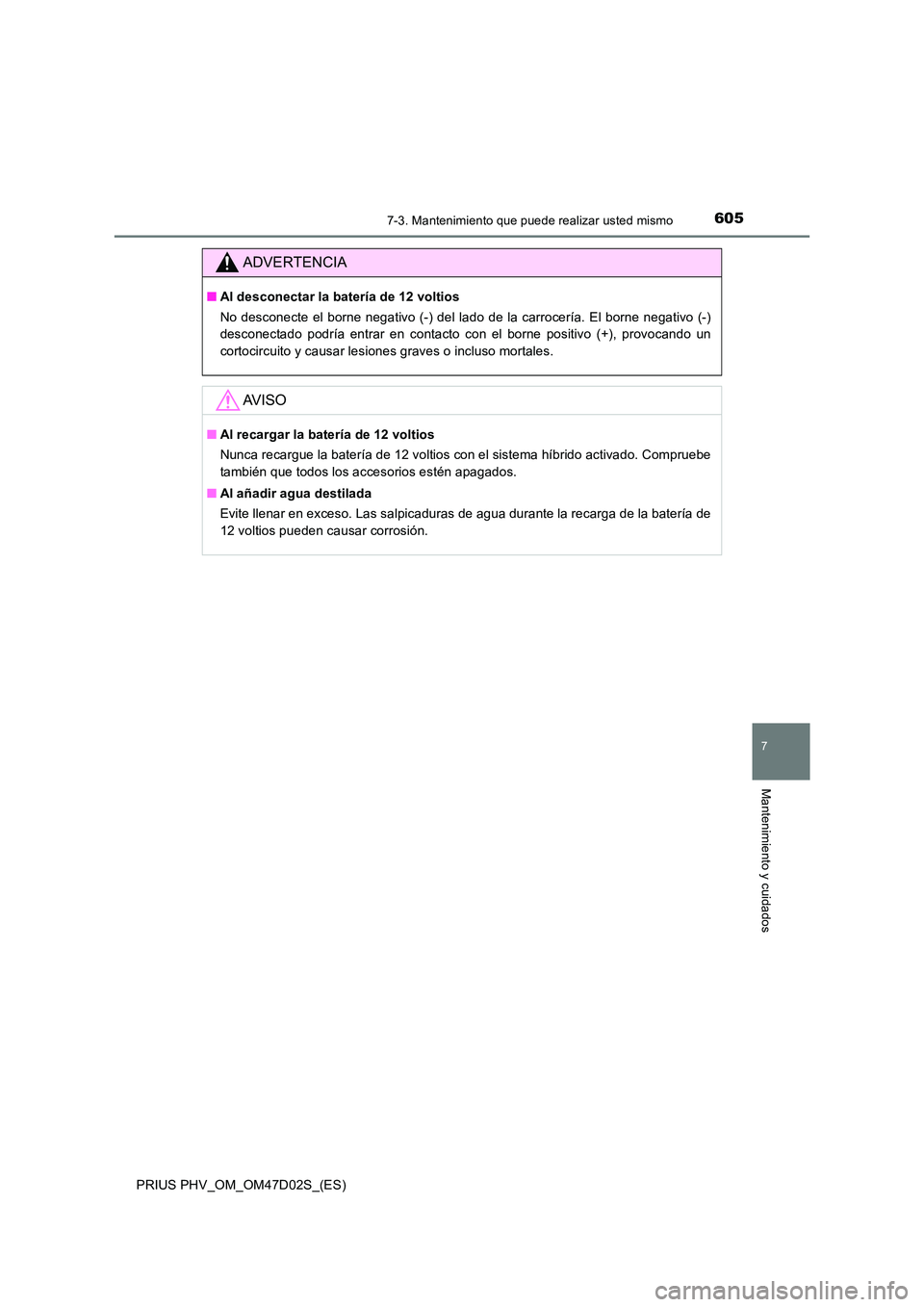 TOYOTA PRIUS PLUG-IN HYBRID 2018  Manual del propietario (in Spanish) 6057-3. Mantenimiento que puede realizar usted mismo
PRIUS PHV_OM_OM47D02S_(ES)
7
Mantenimiento y cuidados
ADVERTENCIA
■Al desconectar la batería de 12 voltios 
No desconecte el borne negativo (-) 