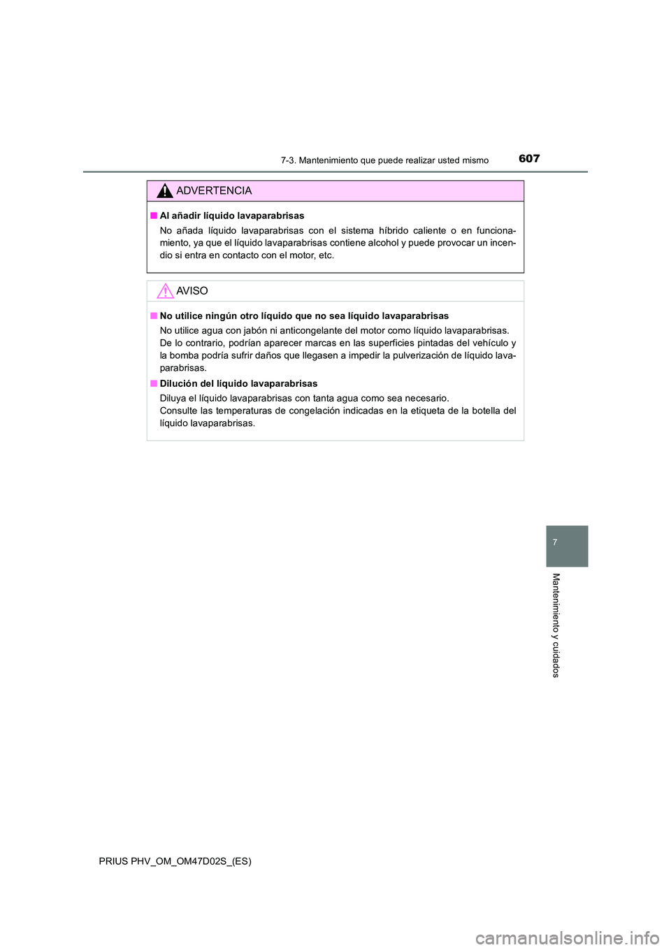 TOYOTA PRIUS PLUG-IN HYBRID 2018  Manual del propietario (in Spanish) 6077-3. Mantenimiento que puede realizar usted mismo
PRIUS PHV_OM_OM47D02S_(ES)
7
Mantenimiento y cuidados
ADVERTENCIA
■Al añadir líquido lavaparabrisas 
No añada líquido lavaparabrisas con el s