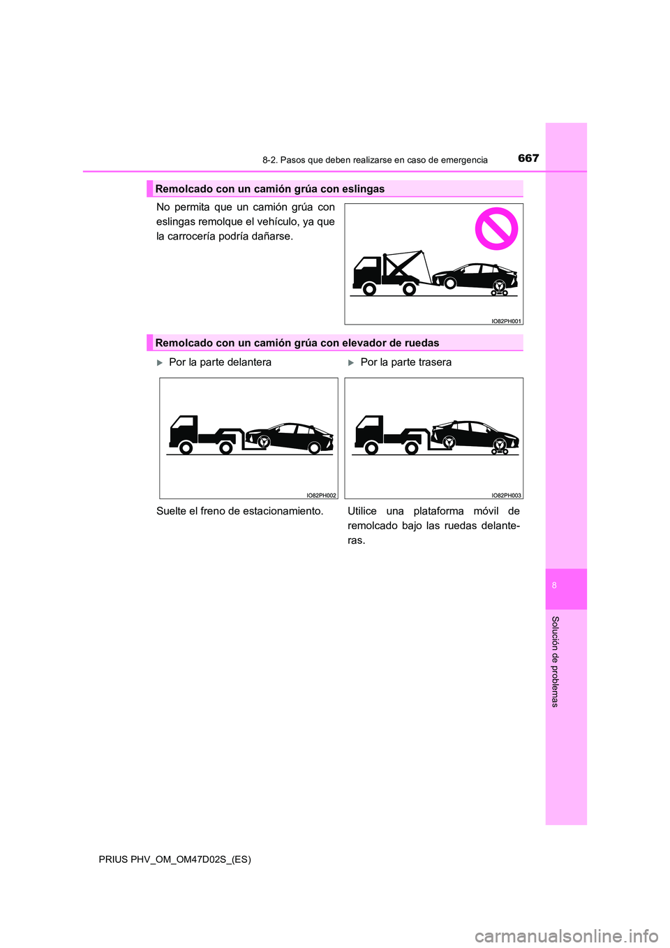 TOYOTA PRIUS PLUG-IN HYBRID 2018  Manual del propietario (in Spanish) 6678-2. Pasos que deben realizarse en caso de emergencia
PRIUS PHV_OM_OM47D02S_(ES)
8
Solución de problemas
No permita que un camión grúa con 
eslingas remolque el vehículo, ya que
la carrocería 