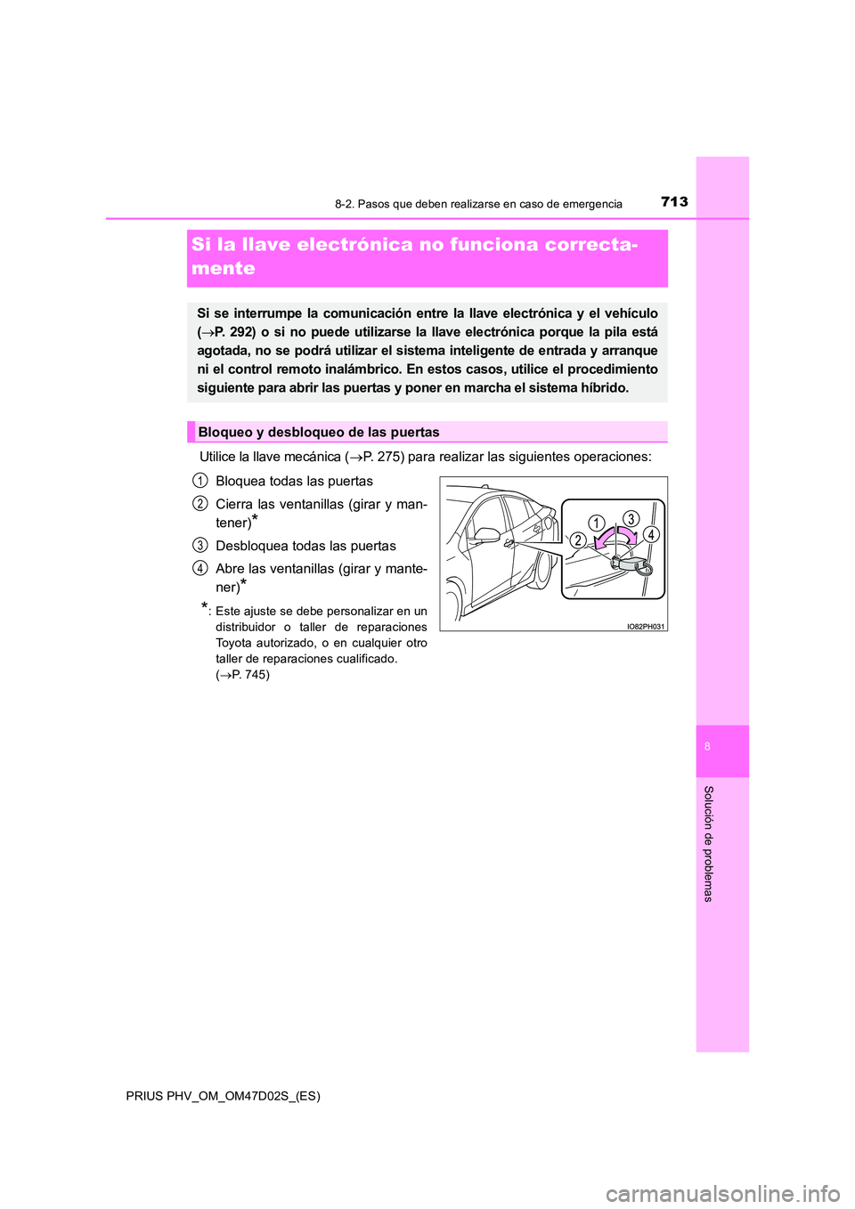 TOYOTA PRIUS PLUG-IN HYBRID 2018  Manual del propietario (in Spanish) 7138-2. Pasos que deben realizarse en caso de emergencia
PRIUS PHV_OM_OM47D02S_(ES)
8
Solución de problemas
Si la llave electrónica no funciona correcta- 
mente
Utilice la llave mecánica ( P. 27