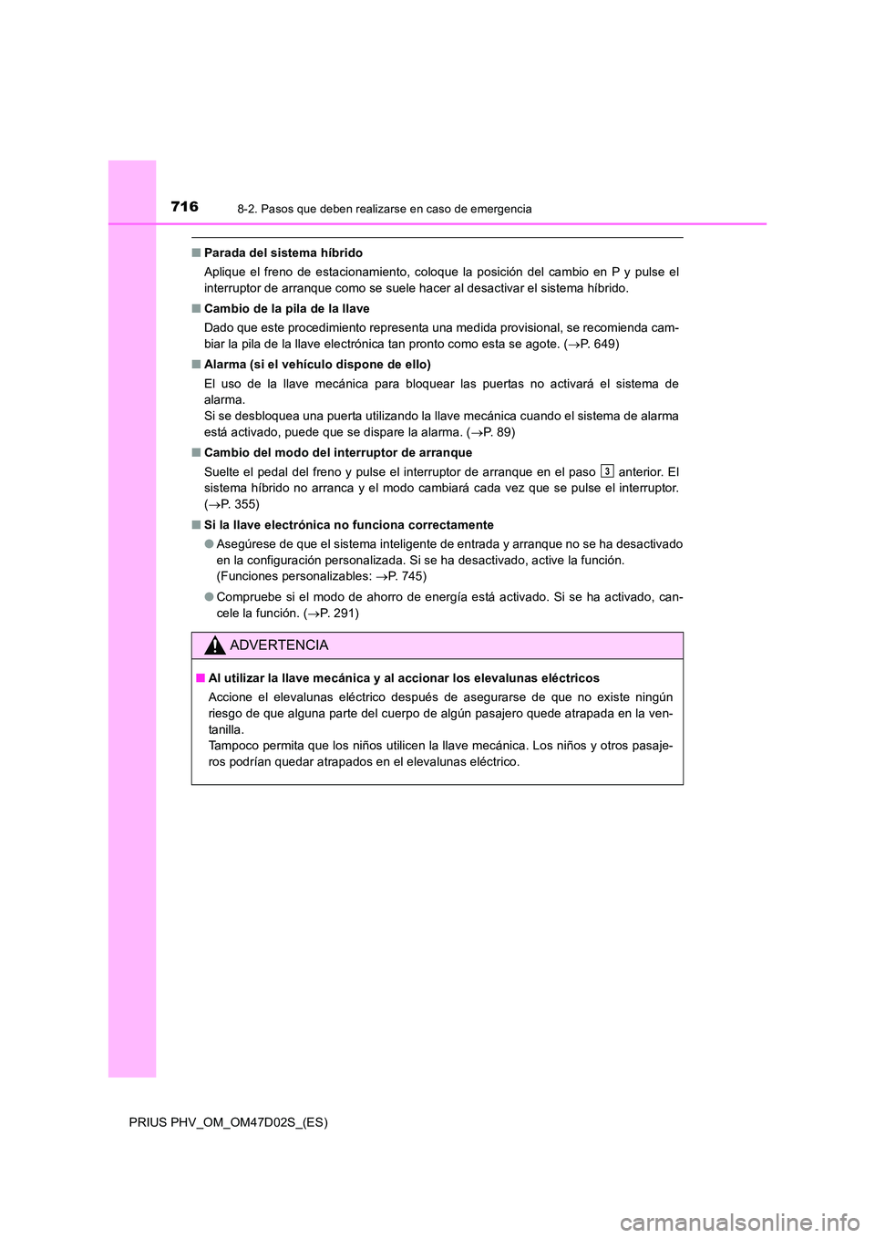 TOYOTA PRIUS PLUG-IN HYBRID 2018  Manual del propietario (in Spanish) 7168-2. Pasos que deben realizarse en caso de emergencia
PRIUS PHV_OM_OM47D02S_(ES)
■Parada del sistema híbrido 
Aplique el freno de estacionamiento, coloque la posición del cambio en P y pulse el