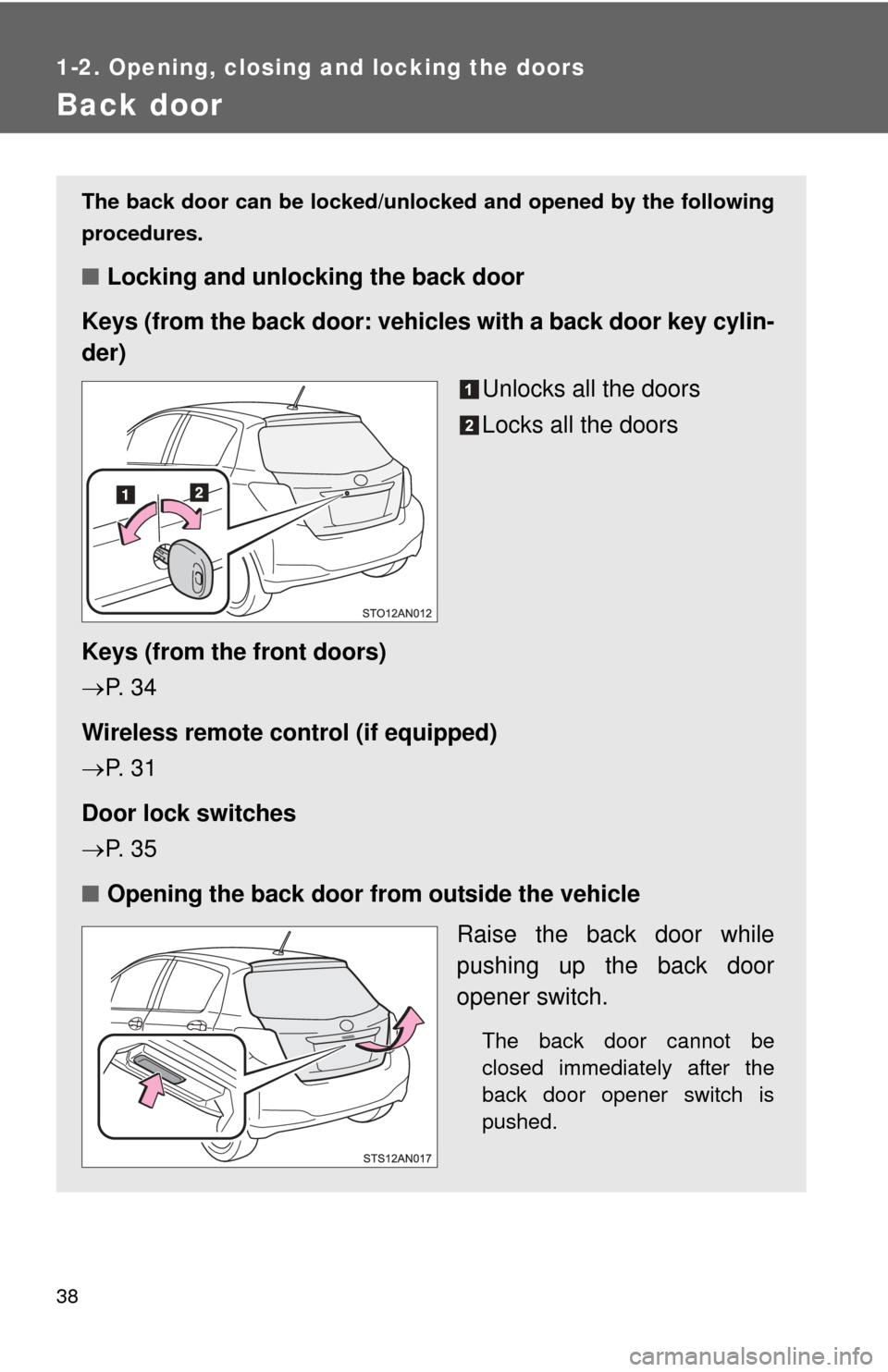 TOYOTA YARIS 2012 3.G Owners Manual 38
1-2. Opening, closing and locking the doors
Back door
The back door can be locked/unlocked and opened by the following
procedures.
■Locking and unlocking the back door
Keys (from the back door: v