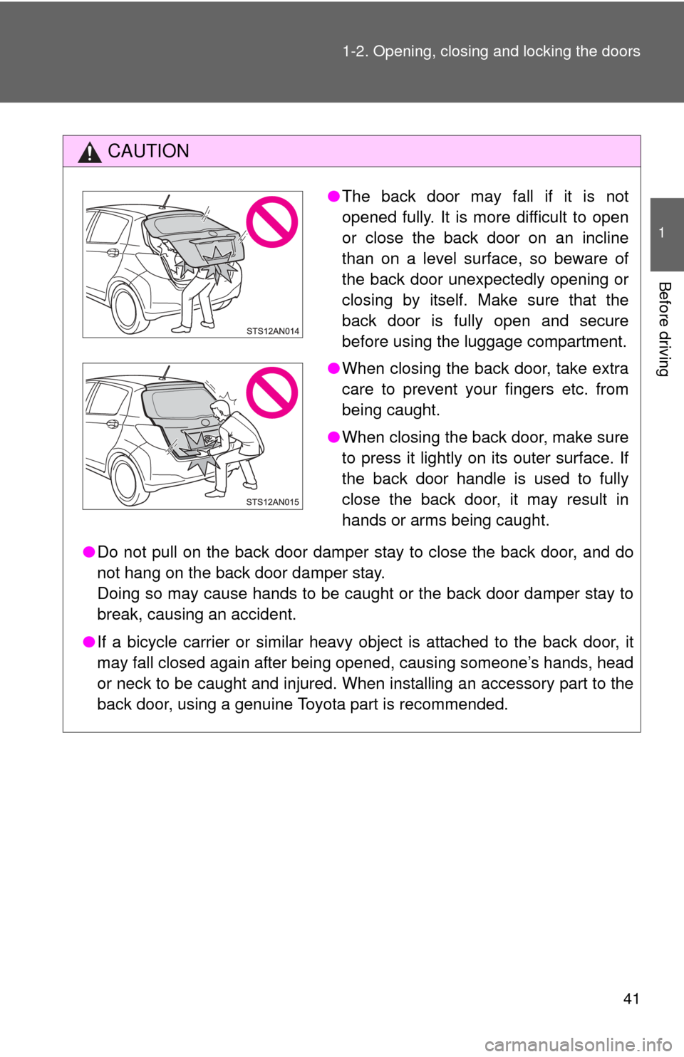 TOYOTA YARIS 2012 3.G Owners Manual 41
1-2. Opening, closing and locking the doors
1
Before driving
CAUTION
●
Do not pull on the back door damper stay to close the back door, and do
not hang on the back door damper stay. 
Doing so may