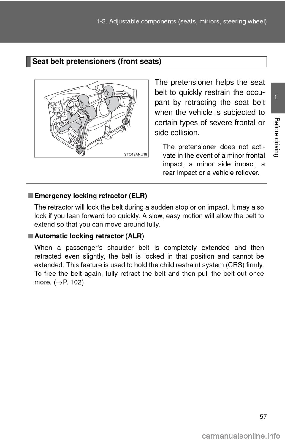 TOYOTA YARIS 2012 3.G Owners Manual 57
1-3. Adjustable components (s
eats, mirrors, steering wheel)
1
Before driving
Seat belt pretensioners (front seats)
The pretensioner helps the seat
belt to quickly restrain the occu-
pant by retrac