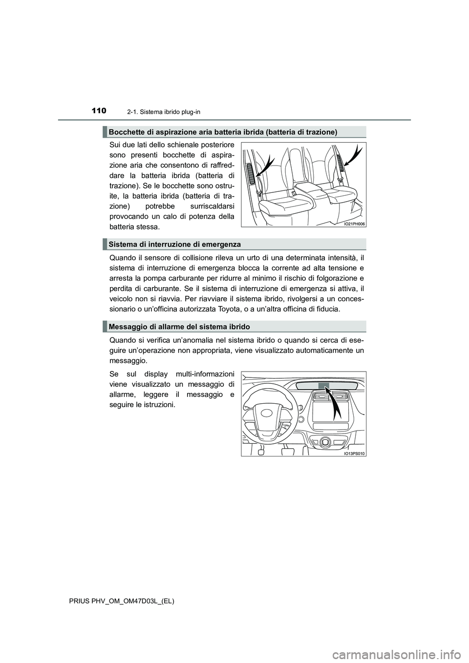 TOYOTA PRIUS PLUG-IN HYBRID 2018 Manuale duso (in Italian) 1102-1. Sistema ibrido plug-in
PRIUS PHV_OM_OM47D03L_(EL)
Sui due lati dello schienale posteriore
sono presenti bocchette di aspira-
zione aria che consentono di raffred-
dare la batteria ibrida (batt TOYOTA PRIUS PLUG-IN HYBRID 2018 Manuale duso (in Italian) 1102-1. Sistema ibrido plug-in
PRIUS PHV_OM_OM47D03L_(EL)
Sui due lati dello schienale posteriore
sono presenti bocchette di aspira-
zione aria che consentono di raffred-
dare la batteria ibrida (batt
