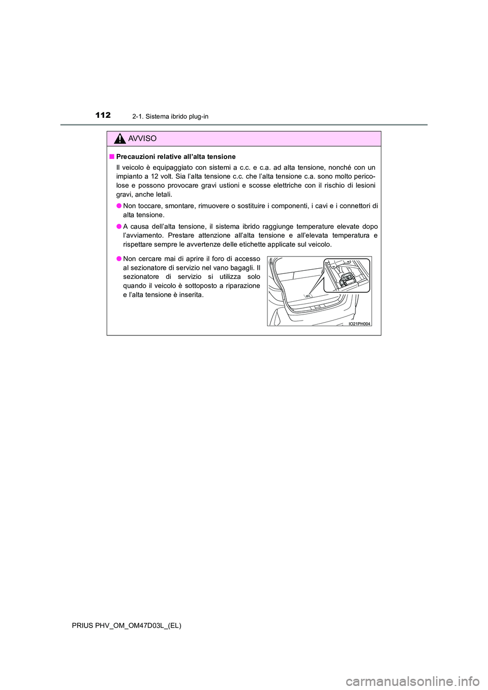 TOYOTA PRIUS PLUG-IN HYBRID 2018  Manuale duso (in Italian) 1122-1. Sistema ibrido plug-in
PRIUS PHV_OM_OM47D03L_(EL)
AVVISO
■Precauzioni relative all’alta tensione 
Il veicolo è equipaggiato con sistemi a c.c. e c.a. ad alta tensione, nonché con un 
imp