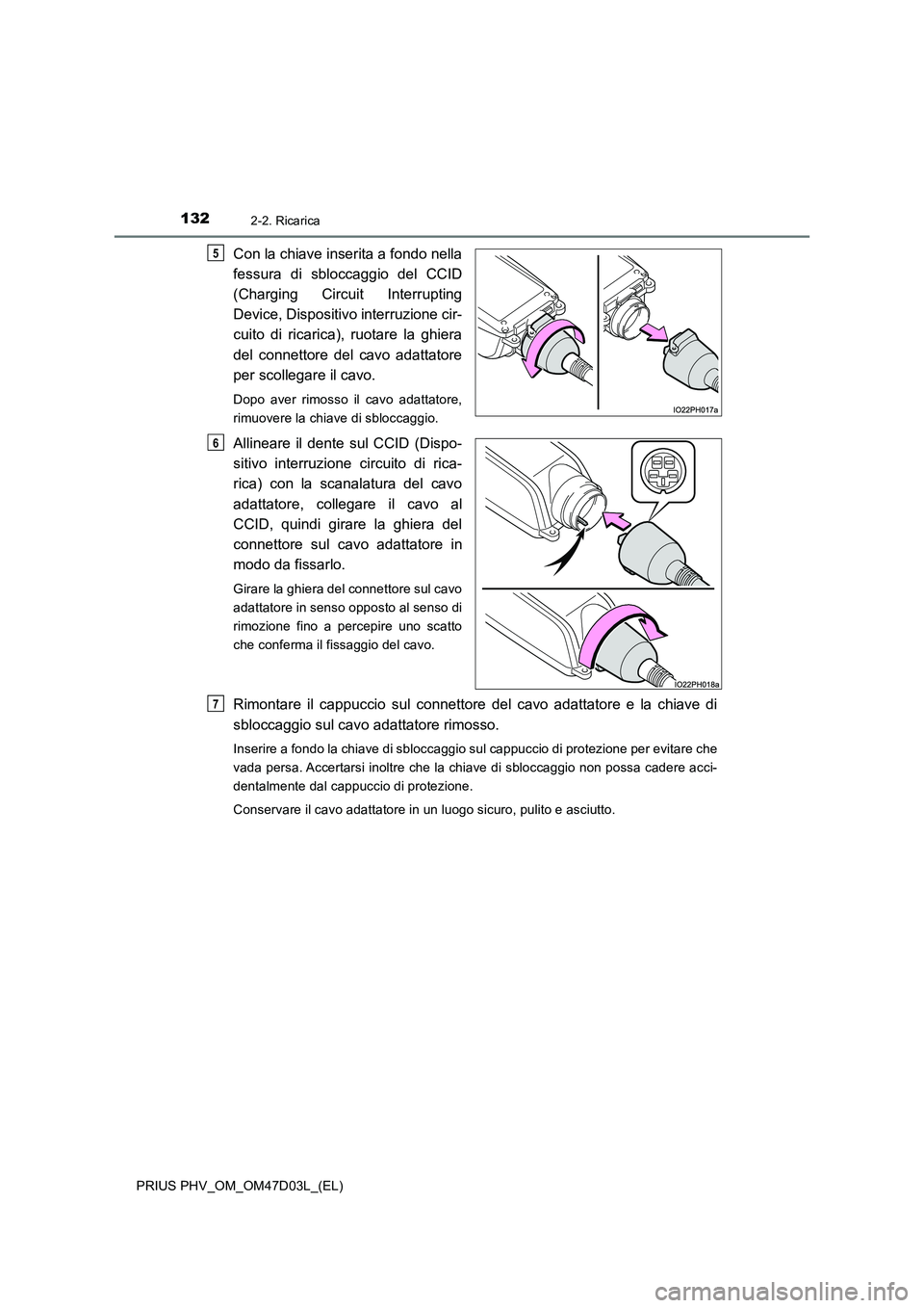 TOYOTA PRIUS PLUG-IN HYBRID 2018 Manuale duso (in Italian) 1322-2. Ricarica
PRIUS PHV_OM_OM47D03L_(EL)
Con la chiave inserita a fondo nella
fessura di sbloccaggio del CCID
(Charging Circuit Interrupting
Device, Dispositivo interruzione cir-
cuito di ricarica) TOYOTA PRIUS PLUG-IN HYBRID 2018 Manuale duso (in Italian) 1322-2. Ricarica
PRIUS PHV_OM_OM47D03L_(EL)
Con la chiave inserita a fondo nella
fessura di sbloccaggio del CCID
(Charging Circuit Interrupting
Device, Dispositivo interruzione cir-
cuito di ricarica)