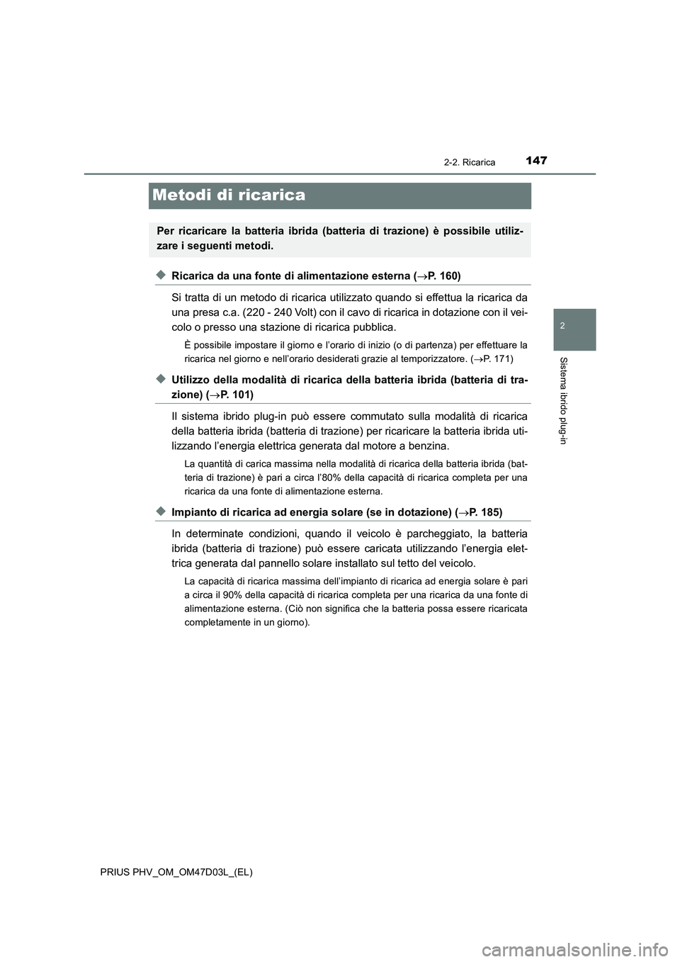 TOYOTA PRIUS PLUG-IN HYBRID 2018 Manuale duso (in Italian) 147
2
2-2. Ricarica
Sistema ibrido plug-in
PRIUS PHV_OM_OM47D03L_(EL)
Metodi di ricarica
◆Ricarica da una fonte di alimentazione esterna (P. 160)
Si tratta di un metodo di ricarica utilizzato qua TOYOTA PRIUS PLUG-IN HYBRID 2018 Manuale duso (in Italian) 147
2
2-2. Ricarica
Sistema ibrido plug-in
PRIUS PHV_OM_OM47D03L_(EL)
Metodi di ricarica
◆Ricarica da una fonte di alimentazione esterna (P. 160)
Si tratta di un metodo di ricarica utilizzato qua