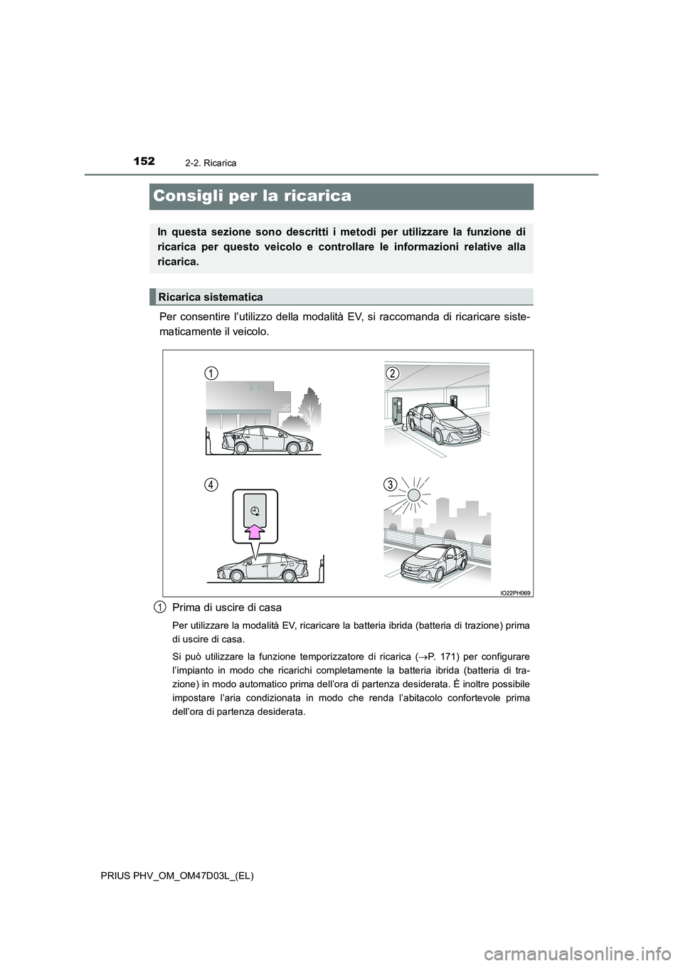 TOYOTA PRIUS PLUG-IN HYBRID 2018  Manuale duso (in Italian) 1522-2. Ricarica
PRIUS PHV_OM_OM47D03L_(EL)
Consigli per la ricarica
Per consentire l’utilizzo della modalità EV, si raccomanda di ricaricare siste- 
maticamente il veicolo. 
Prima di uscire di cas