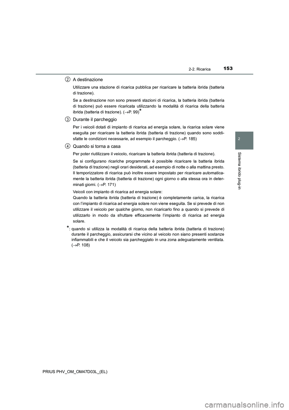 TOYOTA PRIUS PLUG-IN HYBRID 2018 Manuale duso (in Italian) 1532-2. Ricarica
2
Sistema ibrido plug-in
PRIUS PHV_OM_OM47D03L_(EL)
A destinazione
Utilizzare una stazione di ricarica pubblica per ricaricare la batteria ibrida (batteria
di trazione).
Se a destinaz TOYOTA PRIUS PLUG-IN HYBRID 2018 Manuale duso (in Italian) 1532-2. Ricarica
2
Sistema ibrido plug-in
PRIUS PHV_OM_OM47D03L_(EL)
A destinazione
Utilizzare una stazione di ricarica pubblica per ricaricare la batteria ibrida (batteria
di trazione).
Se a destinaz