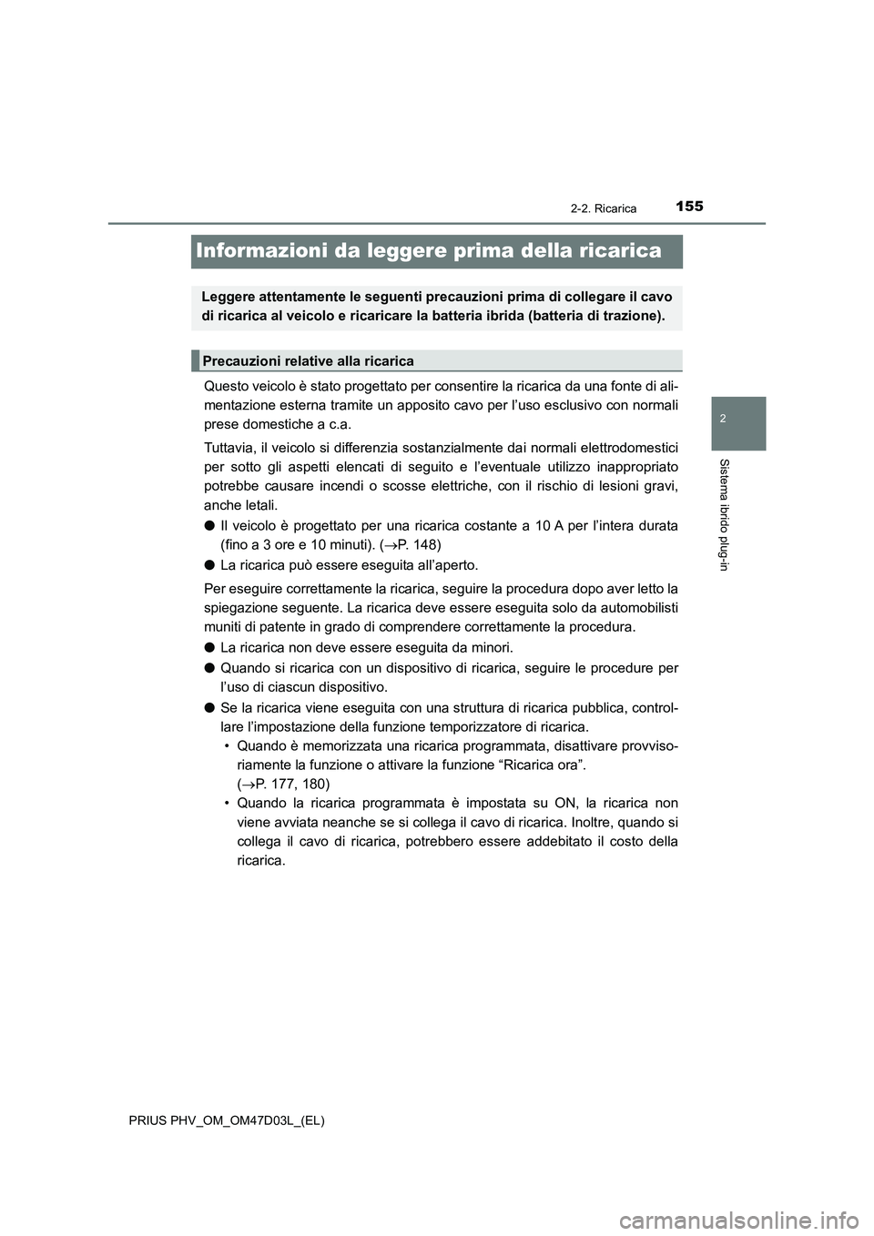 TOYOTA PRIUS PLUG-IN HYBRID 2018 Manuale duso (in Italian) 155
2
2-2. Ricarica
Sistema ibrido plug-in
PRIUS PHV_OM_OM47D03L_(EL)
Informazioni da leggere prima della ricarica
Questo veicolo è stato progettato per consentire la ricarica da una fonte di ali-
me TOYOTA PRIUS PLUG-IN HYBRID 2018 Manuale duso (in Italian) 155
2
2-2. Ricarica
Sistema ibrido plug-in
PRIUS PHV_OM_OM47D03L_(EL)
Informazioni da leggere prima della ricarica
Questo veicolo è stato progettato per consentire la ricarica da una fonte di ali-
me