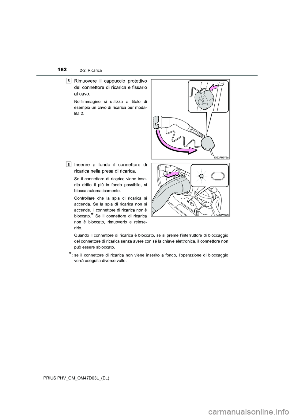 TOYOTA PRIUS PLUG-IN HYBRID 2018  Manuale duso (in Italian) 1622-2. Ricarica
PRIUS PHV_OM_OM47D03L_(EL)
Rimuovere il cappuccio protettivo
del connettore di ricarica e fissarlo
al cavo.
Nell’immagine si utilizza a titolo di
esempio un cavo di ricarica per mod