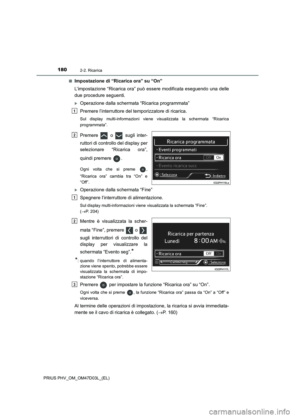 TOYOTA PRIUS PLUG-IN HYBRID 2018 Manuale duso (in Italian) 1802-2. Ricarica
PRIUS PHV_OM_OM47D03L_(EL)■
Impostazione di “Ricarica ora” su “On”
L’impostazione “Ricarica ora” può essere modificata eseguendo una delle
due procedure seguenti.
TOYOTA PRIUS PLUG-IN HYBRID 2018 Manuale duso (in Italian) 1802-2. Ricarica
PRIUS PHV_OM_OM47D03L_(EL)■
Impostazione di “Ricarica ora” su “On”
L’impostazione “Ricarica ora” può essere modificata eseguendo una delle
due procedure seguenti.

