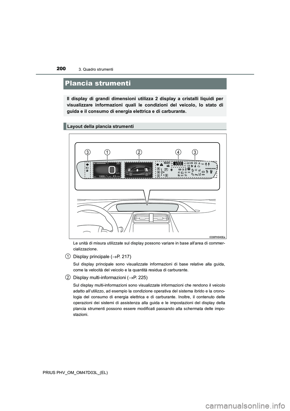TOYOTA PRIUS PLUG-IN HYBRID 2018 Manuale duso (in Italian) 2003. Quadro strumenti
PRIUS PHV_OM_OM47D03L_(EL)
Plancia strumenti
Le unità di misura utilizzate sul display possono variare in base all’area di commer-
cializzazione.
Display principale (P. 21 TOYOTA PRIUS PLUG-IN HYBRID 2018 Manuale duso (in Italian) 2003. Quadro strumenti
PRIUS PHV_OM_OM47D03L_(EL)
Plancia strumenti
Le unità di misura utilizzate sul display possono variare in base all’area di commer-
cializzazione.
Display principale (P. 21
