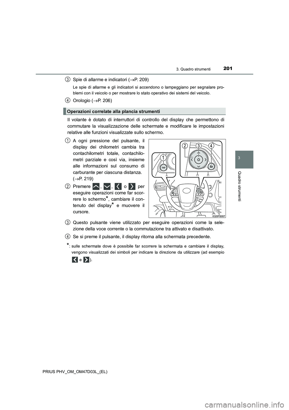 TOYOTA PRIUS PLUG-IN HYBRID 2018 Manuale duso (in Italian) 2013. Quadro strumenti
3
Quadro strumenti
PRIUS PHV_OM_OM47D03L_(EL)
Spie di allarme e indicatori (P. 209)
Le spie di allarme e gli indicatori si accendono o lampeggiano per segnalare pro-
blemi co TOYOTA PRIUS PLUG-IN HYBRID 2018 Manuale duso (in Italian) 2013. Quadro strumenti
3
Quadro strumenti
PRIUS PHV_OM_OM47D03L_(EL)
Spie di allarme e indicatori (P. 209)
Le spie di allarme e gli indicatori si accendono o lampeggiano per segnalare pro-
blemi co