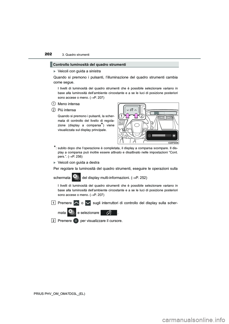 TOYOTA PRIUS PLUG-IN HYBRID 2018 Manuale duso (in Italian) 2023. Quadro strumenti
PRIUS PHV_OM_OM47D03L_(EL)
Veicoli con guida a sinistra
Quando si premono i pulsanti, l’illuminazione del quadro strumenti cambia
come segue.
I livelli di luminosità del q TOYOTA PRIUS PLUG-IN HYBRID 2018 Manuale duso (in Italian) 2023. Quadro strumenti
PRIUS PHV_OM_OM47D03L_(EL)
Veicoli con guida a sinistra
Quando si premono i pulsanti, l’illuminazione del quadro strumenti cambia
come segue.
I livelli di luminosità del q