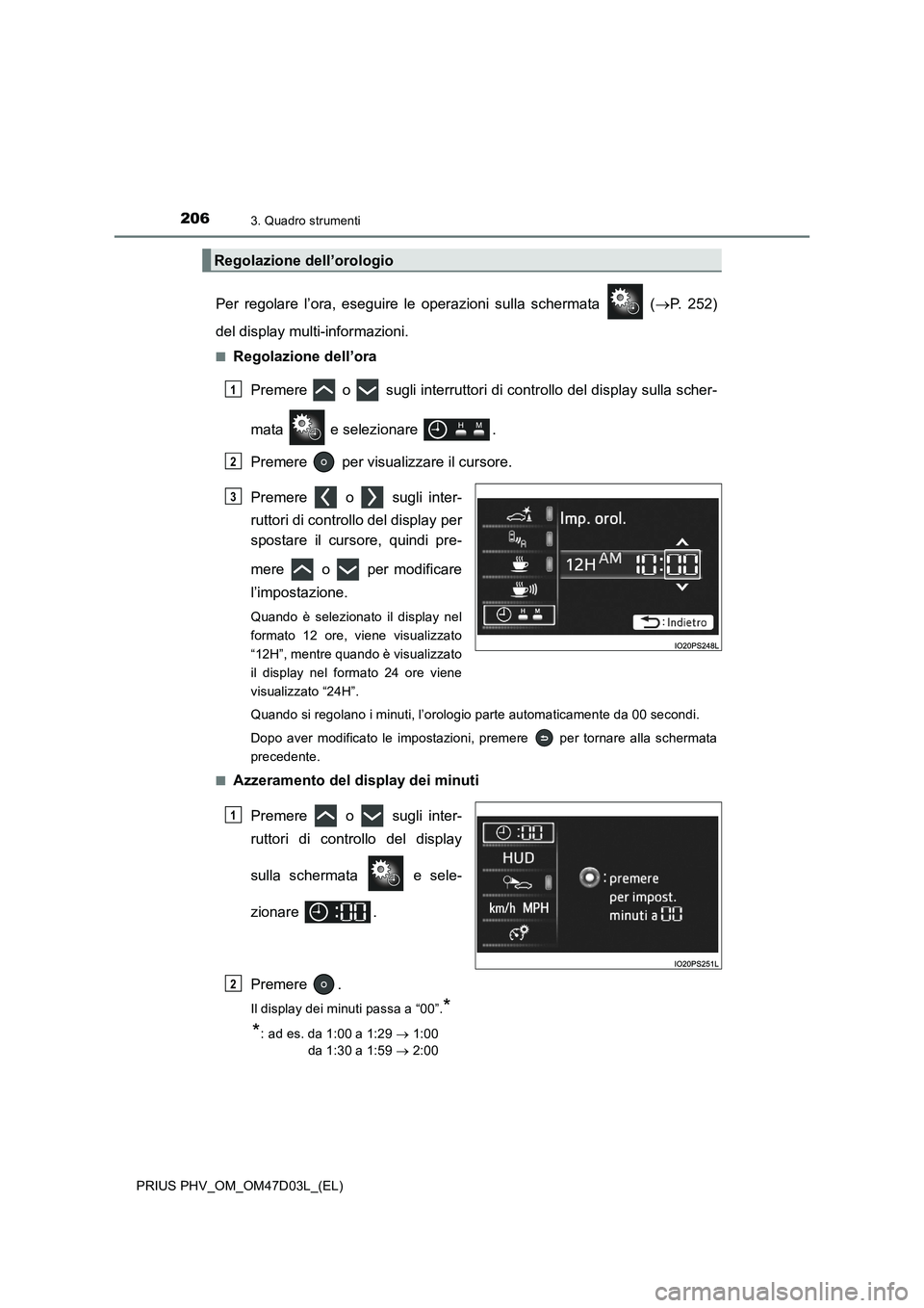 TOYOTA PRIUS PLUG-IN HYBRID 2018 Manuale duso (in Italian) 2063. Quadro strumenti
PRIUS PHV_OM_OM47D03L_(EL)
Per regolare l’ora, eseguire le operazioni sulla schermata (P. 252)
del display multi-informazioni.
■Regolazione dell’ora
Premere o sug TOYOTA PRIUS PLUG-IN HYBRID 2018 Manuale duso (in Italian) 2063. Quadro strumenti
PRIUS PHV_OM_OM47D03L_(EL)
Per regolare l’ora, eseguire le operazioni sulla schermata (P. 252)
del display multi-informazioni.
■Regolazione dell’ora
Premere o sug