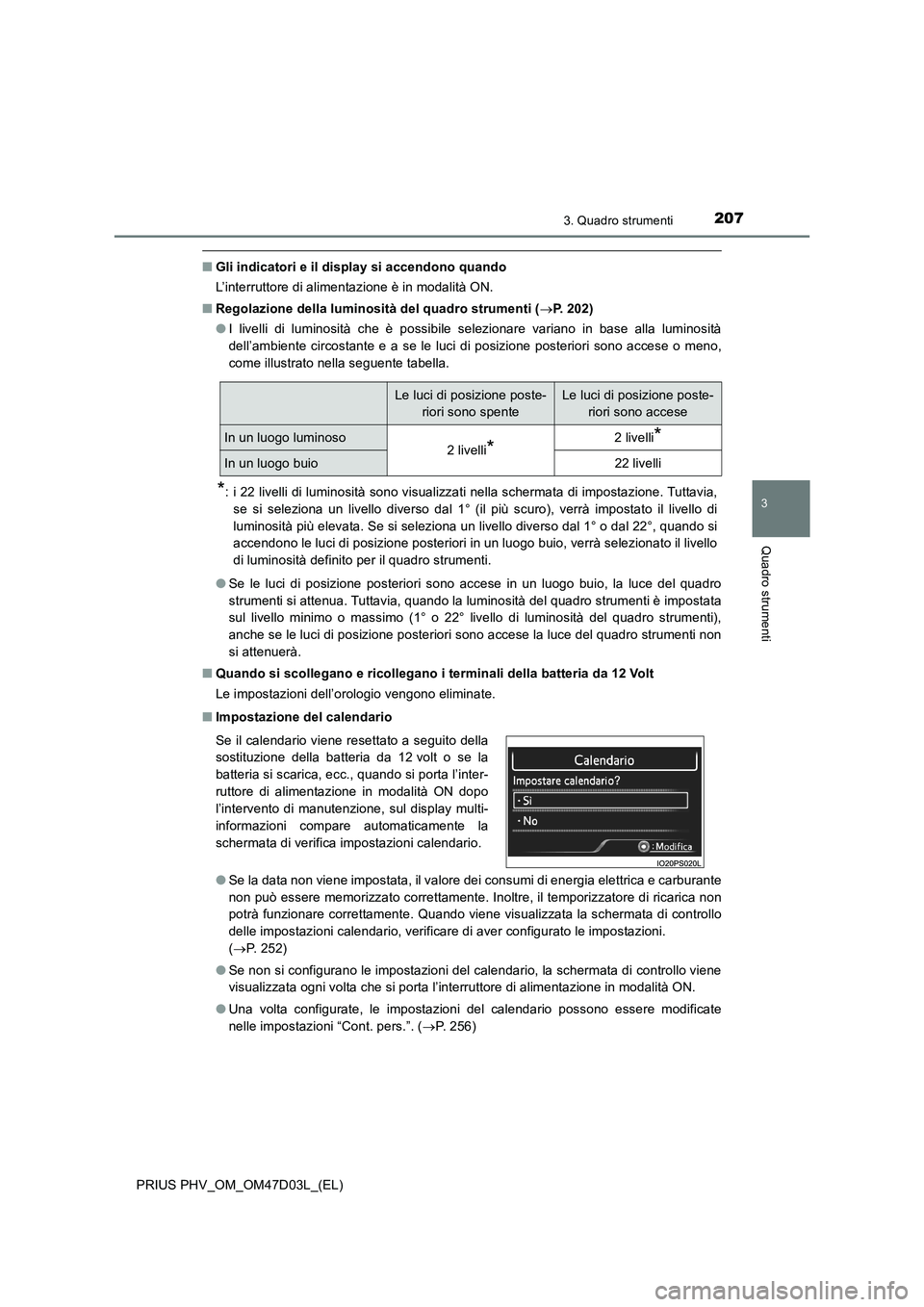 TOYOTA PRIUS PLUG-IN HYBRID 2018 Manuale duso (in Italian) 2073. Quadro strumenti
3
Quadro strumenti
PRIUS PHV_OM_OM47D03L_(EL)
■Gli indicatori e il display si accendono quando
L’interruttore di alimentazione è in modalità ON.
■Regolazione della lumin TOYOTA PRIUS PLUG-IN HYBRID 2018 Manuale duso (in Italian) 2073. Quadro strumenti
3
Quadro strumenti
PRIUS PHV_OM_OM47D03L_(EL)
■Gli indicatori e il display si accendono quando
L’interruttore di alimentazione è in modalità ON.
■Regolazione della lumin