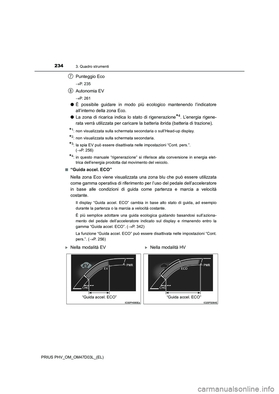 TOYOTA PRIUS PLUG-IN HYBRID 2018 Manuale duso (in Italian) 2343. Quadro strumenti
PRIUS PHV_OM_OM47D03L_(EL)
Punteggio Eco
P. 2 3 5
Autonomia EV
P. 2 6 1
●È possibile guidare in modo più ecologico mantenendo l’indicatore
all’interno della zona TOYOTA PRIUS PLUG-IN HYBRID 2018 Manuale duso (in Italian) 2343. Quadro strumenti
PRIUS PHV_OM_OM47D03L_(EL)
Punteggio Eco
P. 2 3 5
Autonomia EV
P. 2 6 1
●È possibile guidare in modo più ecologico mantenendo l’indicatore
all’interno della zona