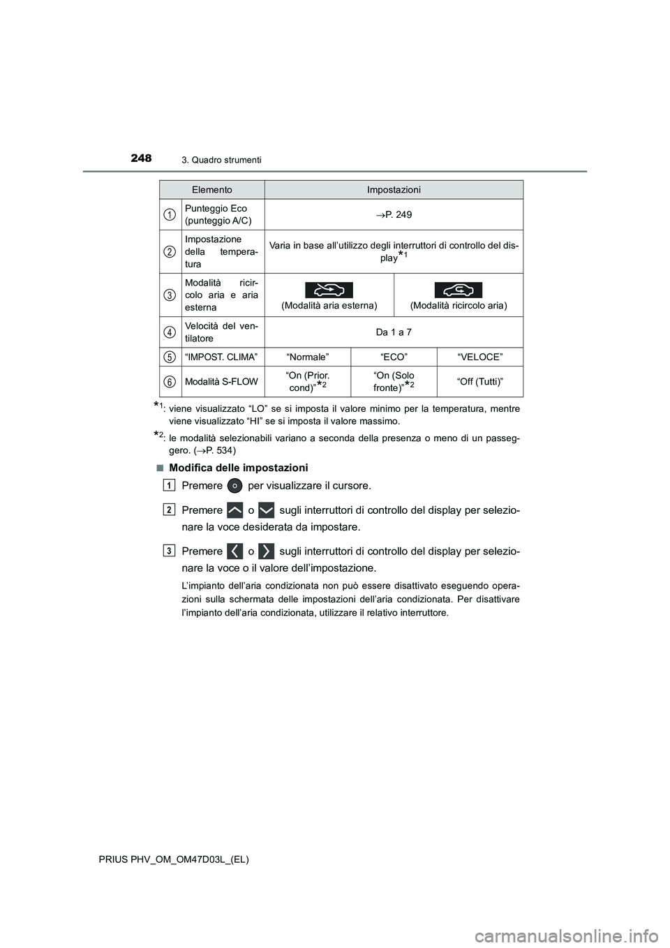 TOYOTA PRIUS PLUG-IN HYBRID 2018  Manuale duso (in Italian) 2483. Quadro strumenti
PRIUS PHV_OM_OM47D03L_(EL)
*1: viene visualizzato “LO” se si imposta il valore minimo per la temperatura, mentre
viene visualizzato “HI” se si imposta il valore massimo.
