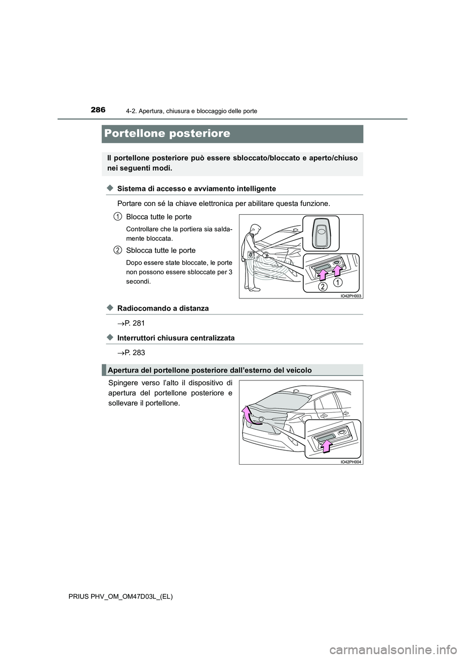 TOYOTA PRIUS PLUG-IN HYBRID 2018  Manuale duso (in Italian) 2864-2. Apertura, chiusura e bloccaggio delle porte
PRIUS PHV_OM_OM47D03L_(EL)
Portellone posteriore
◆Sistema di accesso e avviamento intelligente 
Portare con sé la chiave elettronica per abilitar