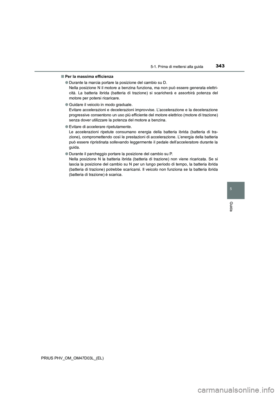 TOYOTA PRIUS PLUG-IN HYBRID 2018 Manuale duso (in Italian) 3435-1. Prima di mettersi alla guida
PRIUS PHV_OM_OM47D03L_(EL)
5
Guida
■Per la massima efficienza
●Durante la marcia portare la posizione del cambio su D.
Nella posizione N il motore a benzina f TOYOTA PRIUS PLUG-IN HYBRID 2018 Manuale duso (in Italian) 3435-1. Prima di mettersi alla guida
PRIUS PHV_OM_OM47D03L_(EL)
5
Guida
■Per la massima efficienza
●Durante la marcia portare la posizione del cambio su D.
Nella posizione N il motore a benzina f