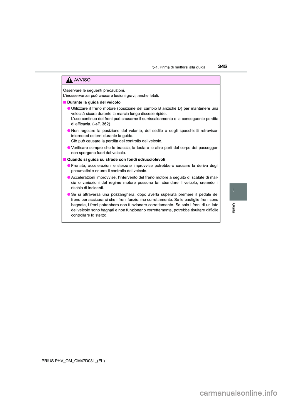TOYOTA PRIUS PLUG-IN HYBRID 2018 Manuale duso (in Italian) 3455-1. Prima di mettersi alla guida
PRIUS PHV_OM_OM47D03L_(EL)
5
Guida
AVVISO
Osservare le seguenti precauzioni.
L’inosservanza può causare lesioni gravi, anche letali.
■ Durante la guida del TOYOTA PRIUS PLUG-IN HYBRID 2018 Manuale duso (in Italian) 3455-1. Prima di mettersi alla guida
PRIUS PHV_OM_OM47D03L_(EL)
5
Guida
AVVISO
Osservare le seguenti precauzioni.
L’inosservanza può causare lesioni gravi, anche letali.
■ Durante la guida del