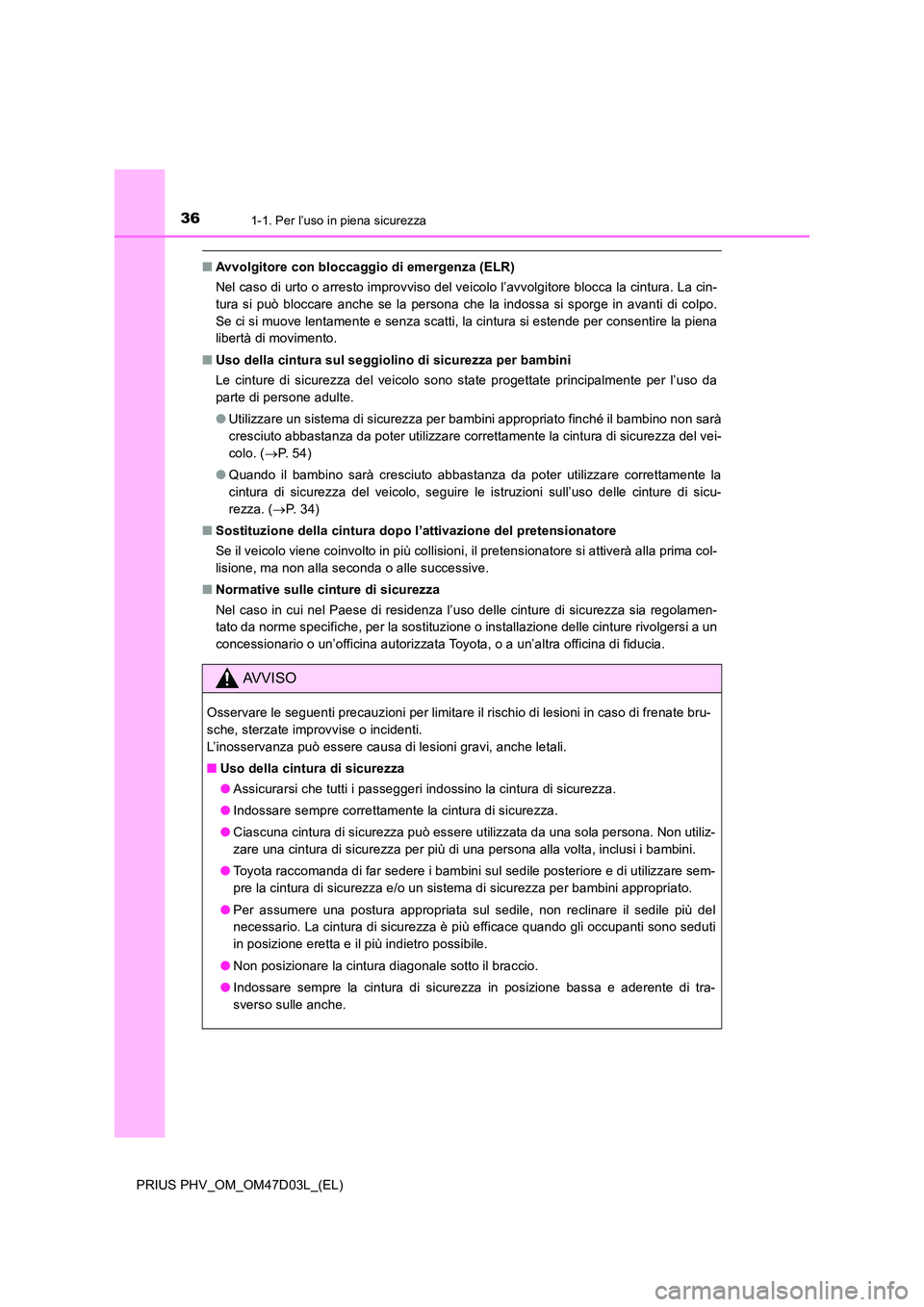 TOYOTA PRIUS PLUG-IN HYBRID 2018  Manuale duso (in Italian) 361-1. Per l’uso in piena sicurezza
PRIUS PHV_OM_OM47D03L_(EL)
■Avvolgitore con bloccaggio di emergenza (ELR) 
Nel caso di urto o arresto improvviso del veicolo l’avvolgitore blocca la cintura. 