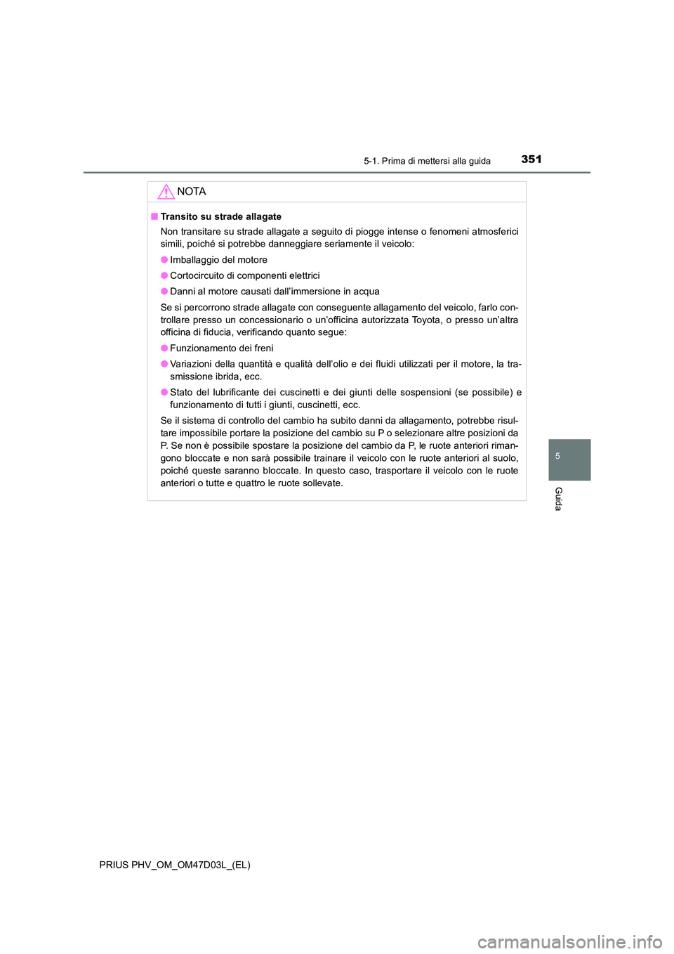 TOYOTA PRIUS PLUG-IN HYBRID 2018 Manuale duso (in Italian) 3515-1. Prima di mettersi alla guida
PRIUS PHV_OM_OM47D03L_(EL)
5
Guida
NOTA
■Transito su strade allagate
Non transitare su strade allagate a seguito di piogge intense o fenomeni atmosferici
simil TOYOTA PRIUS PLUG-IN HYBRID 2018 Manuale duso (in Italian) 3515-1. Prima di mettersi alla guida
PRIUS PHV_OM_OM47D03L_(EL)
5
Guida
NOTA
■Transito su strade allagate
Non transitare su strade allagate a seguito di piogge intense o fenomeni atmosferici
simil