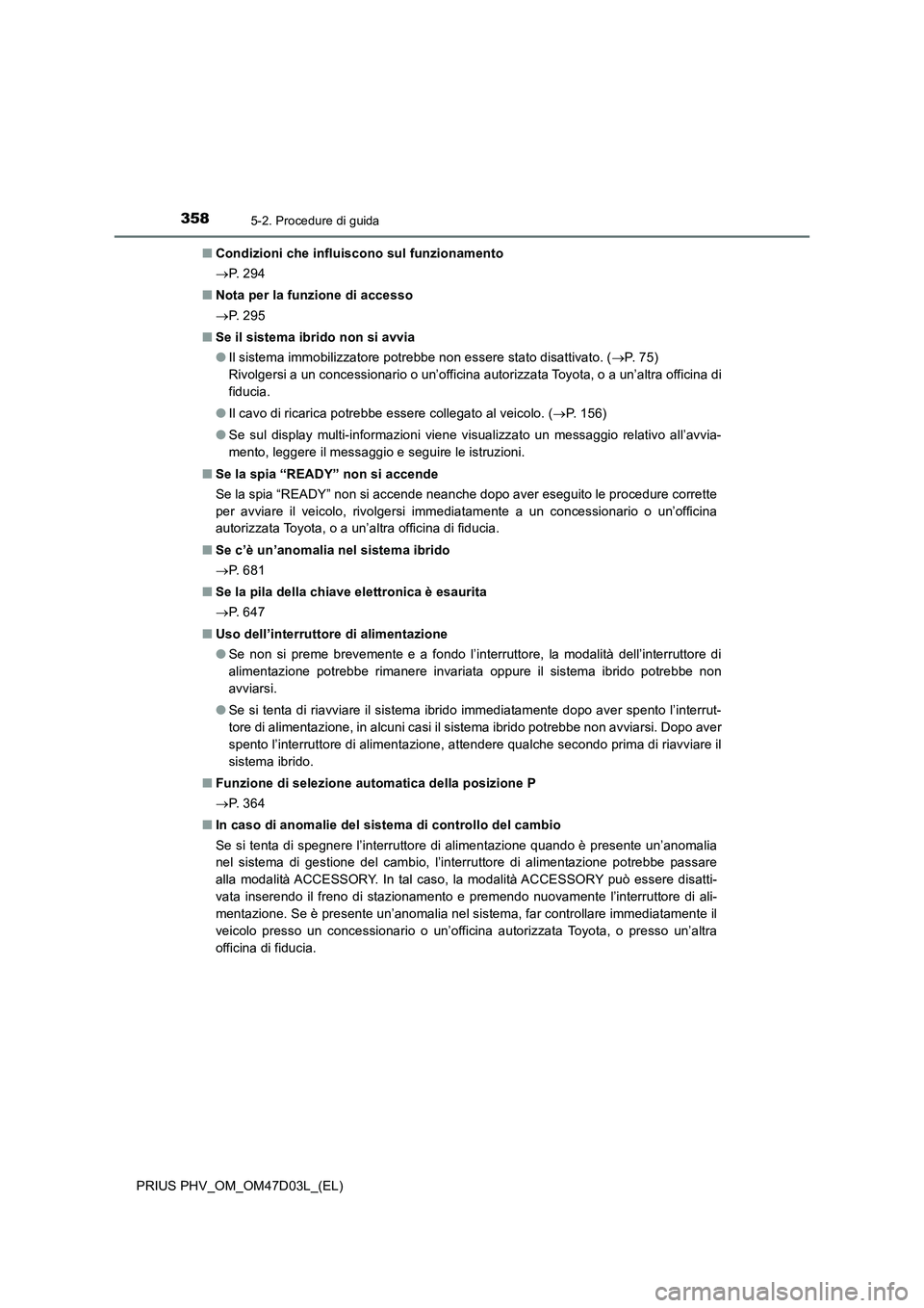 TOYOTA PRIUS PLUG-IN HYBRID 2018  Manuale duso (in Italian) 3585-2. Procedure di guida
PRIUS PHV_OM_OM47D03L_(EL)■Condizioni che influiscono sul funzionamento
P.  2 9 4
■Nota per la funzione di accesso
P.  2 9 5
■Se il sistema ibrido non si avvia
