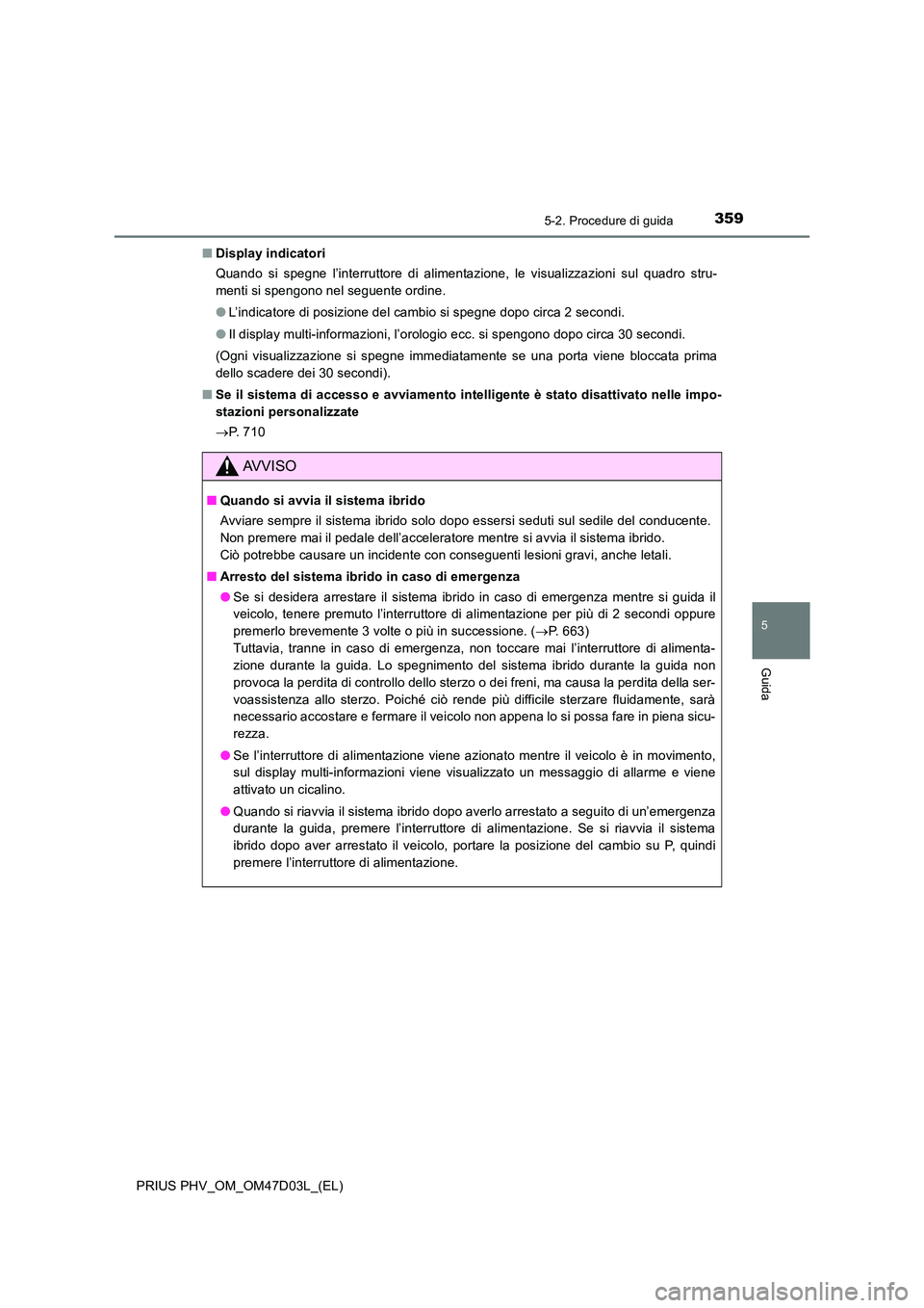 TOYOTA PRIUS PLUG-IN HYBRID 2018  Manuale duso (in Italian) 3595-2. Procedure di guida
PRIUS PHV_OM_OM47D03L_(EL)
5
Guida
■Display indicatori 
Quando si spegne l’interruttore di alimentazione, le visualizzazioni sul quadro stru- 
menti si spengono nel segu