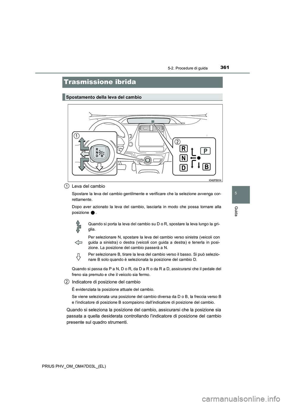 TOYOTA PRIUS PLUG-IN HYBRID 2018 Manuale duso (in Italian) 3615-2. Procedure di guida
PRIUS PHV_OM_OM47D03L_(EL)
5
Guida
Trasmissione ibrida
Leva del cambio
Spostare la leva del cambio gentilmente e verificare che la selezione avvenga cor-
rettamente.
Dopo TOYOTA PRIUS PLUG-IN HYBRID 2018 Manuale duso (in Italian) 3615-2. Procedure di guida
PRIUS PHV_OM_OM47D03L_(EL)
5
Guida
Trasmissione ibrida
Leva del cambio
Spostare la leva del cambio gentilmente e verificare che la selezione avvenga cor-
rettamente.
Dopo